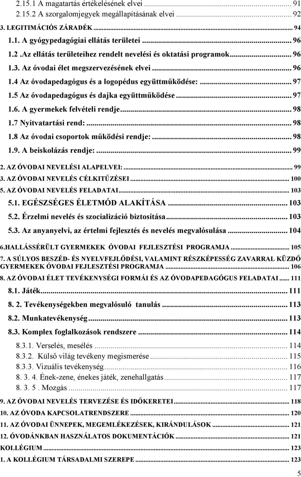 .. 98 1.7 Nyitvatartási rend:... 98 1.8 Az óvodai csoportok működési rendje:... 98 1.9. A beiskolázás rendje:... 99 2. AZ ÓVODAI NEVELÉSI ALAPELVEI:... 99 3. AZ ÓVODAI NEVELÉS CÉLKITŰZÉSEI... 100 5.