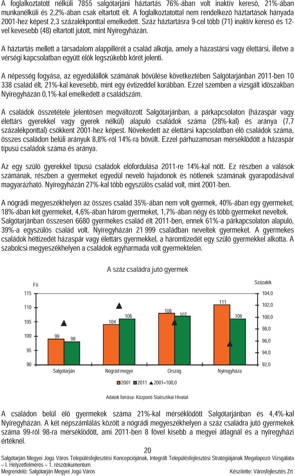 Száz háztartásra 9-cel több (71) inaktív keresõ és 12- vel kevesebb (48) eltartott jutott, mint Nyíregyházán.