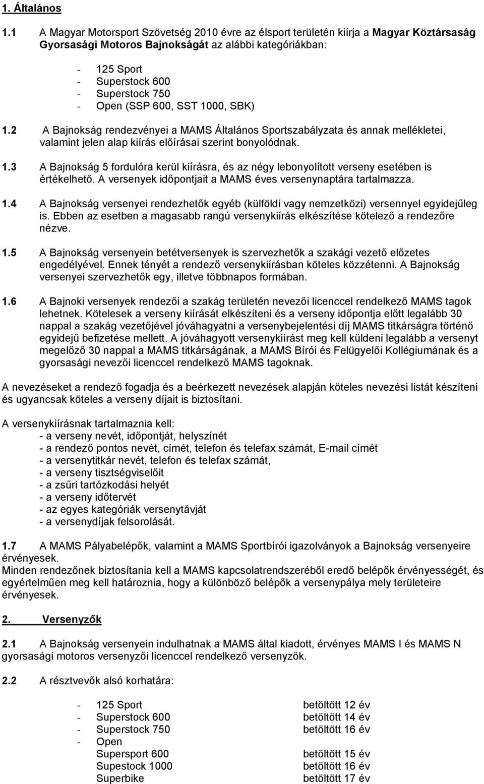 (SSP 600, SST 1000, SBK) 1.2 A Bajnokság rendezvényei a MAMS Általános Sportszabályzata és annak mellékletei, valamint jelen alap kiírás előírásai szerint bonyolódnak. 1.3 A Bajnokság 5 fordulóra kerül kiírásra, és az négy lebonyolított verseny esetében is értékelhető.