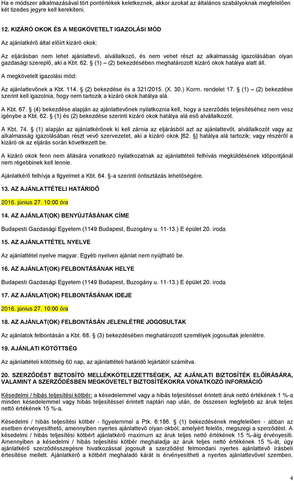 szereplő, aki a Kbt. 62. (1) (2) bekezdésében meghatározott kizáró okok hatálya alatt áll. A megkövetelt igazolási mód: Az ajánlattevőnek a Kbt. 114. (2) bekezdése és a 321/2015. (X. 30.) Korm.
