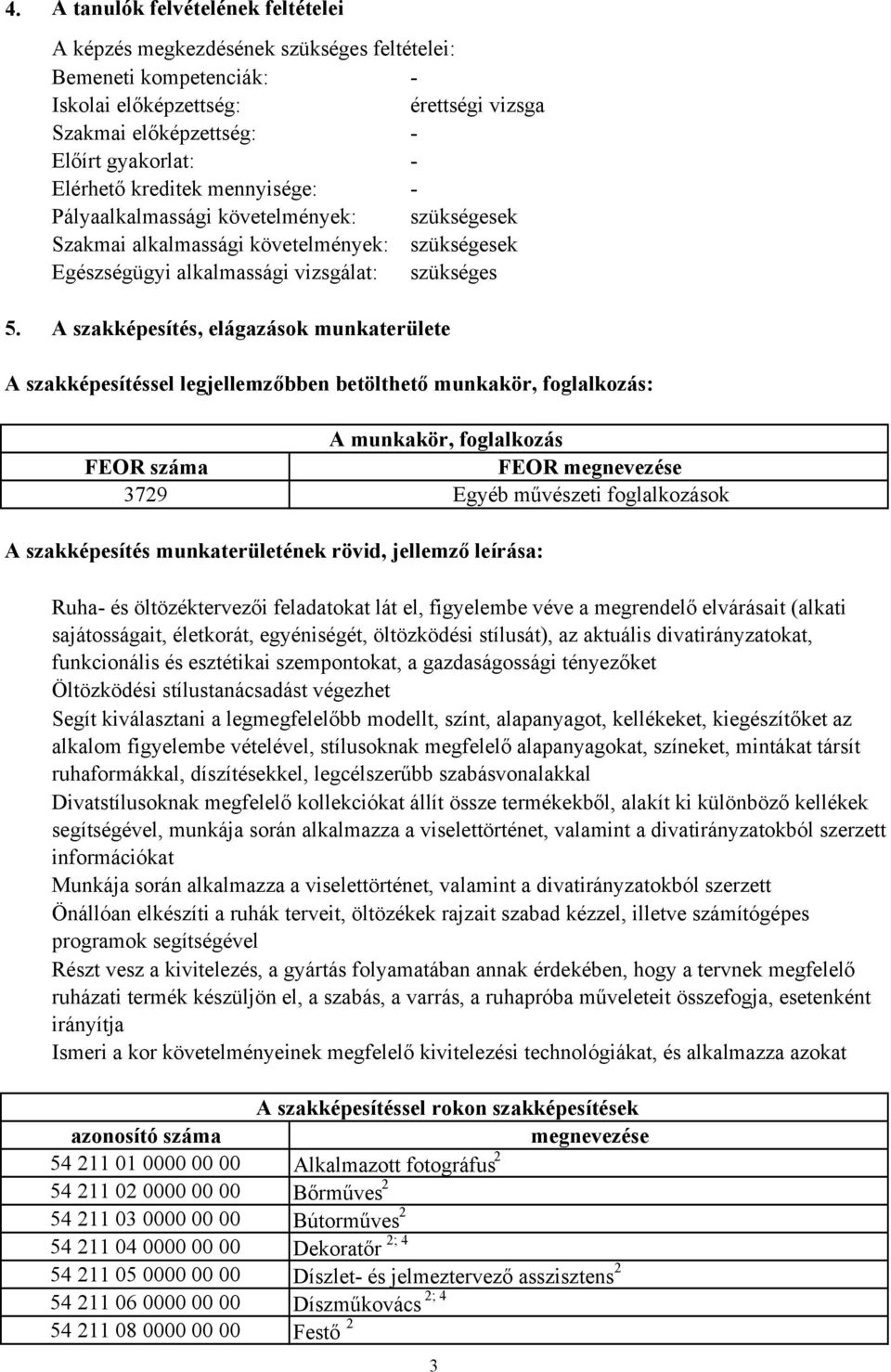 A szakképesítés, elágazások munkaterülete A szakképesítéssel legjellemzőbben betölthető munkakör, foglalkozás: A munkakör, foglalkozás FEOR száma FEOR megnevezése 3729 Egyéb művészeti foglalkozások A