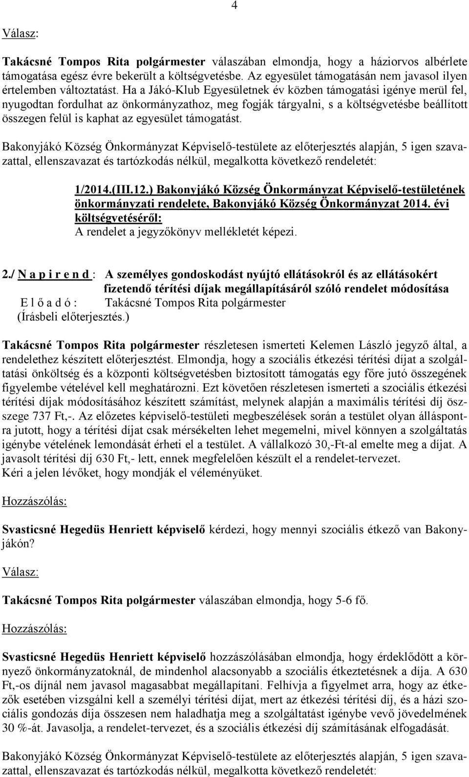Ha a Jákó-Klub Egyesületnek év közben támogatási igénye merül fel, nyugodtan fordulhat az önkormányzathoz, meg fogják tárgyalni, s a költségvetésbe beállított összegen felül is kaphat az egyesület
