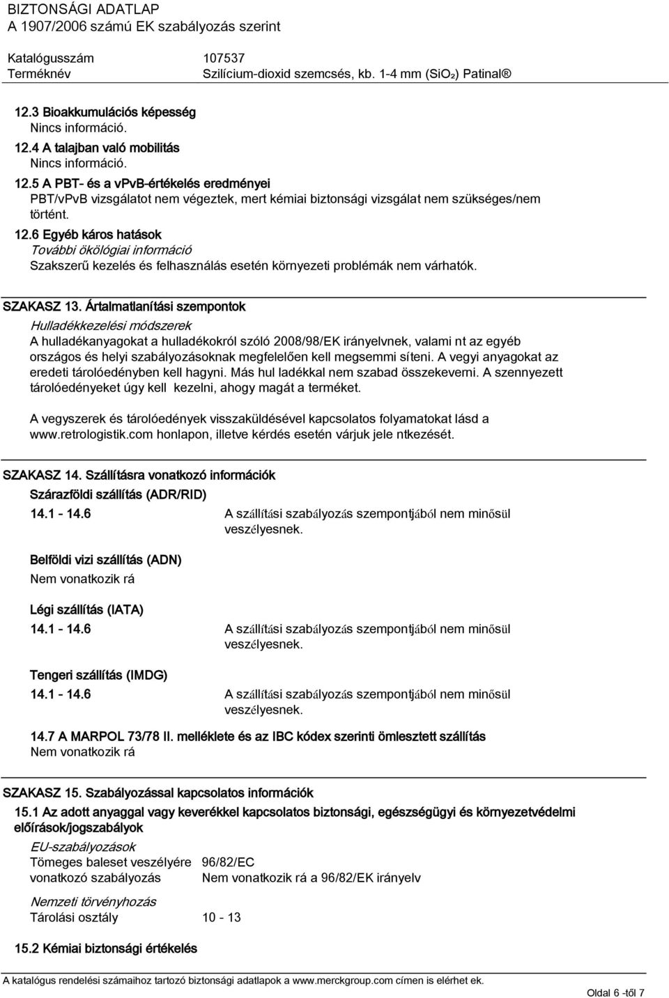 Ártalmatlanítási szempontok Hulladékkezelési módszerek A hulladékanyagokat a hulladékokról szóló 2008/98/EK irányelvnek, valami nt az egyéb országos és helyi szabályozásoknak megfelelően kell