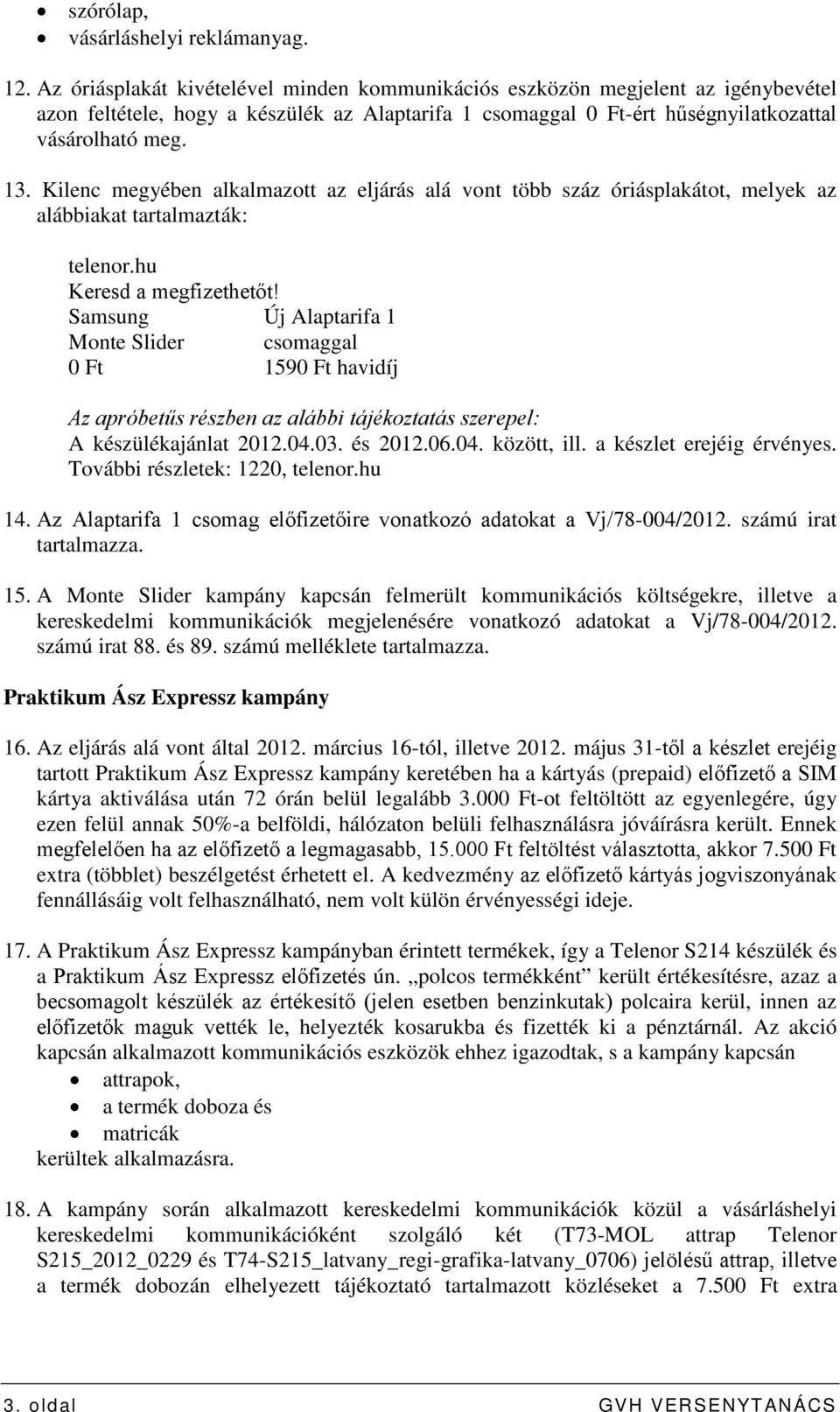 Kilenc megyében alkalmazott az eljárás alá vont több száz óriásplakátot, melyek az alábbiakat tartalmazták: telenor.hu Keresd a megfizethetőt!