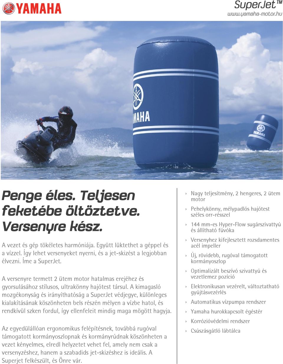 A kimagasló mozgékonyság és irányíthatóság a SuperJet védjegye, különleges kialakításának köszönheten bels részén mélyen a vízbe hatol, és rendkívül szken fordul, így ellenfeleit mindig maga mögött