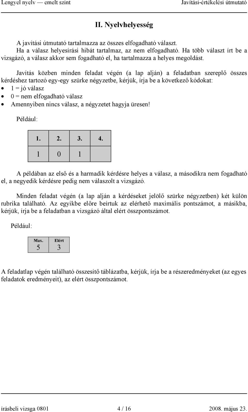 Javítás közben minden feladat végén (a lap alján) a feladatban szereplő összes kérdéshez tartozó egy-egy szürke négyzetbe, kérjük, írja be a következő kódokat: 1 = jó válasz 0 = nem elfogadható