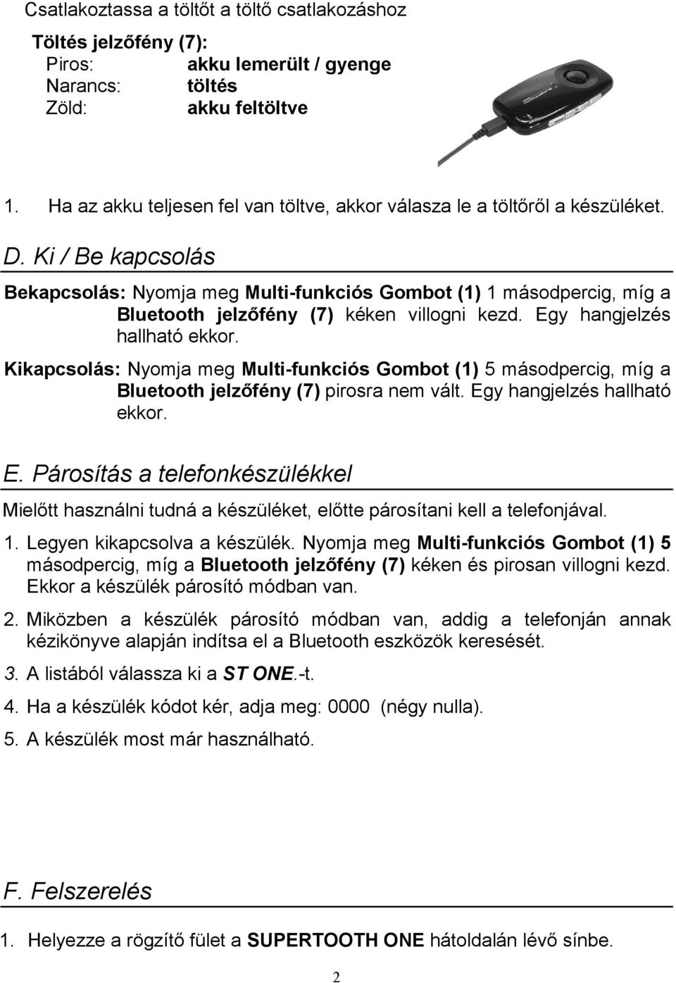 Ki / Be kapcsolás Bekapcsolás: Nyomja meg Multi-funkciós Gombot (1) 1 másodpercig, míg a Bluetooth jelzőfény (7) kéken villogni kezd. Egy hangjelzés hallható ekkor.