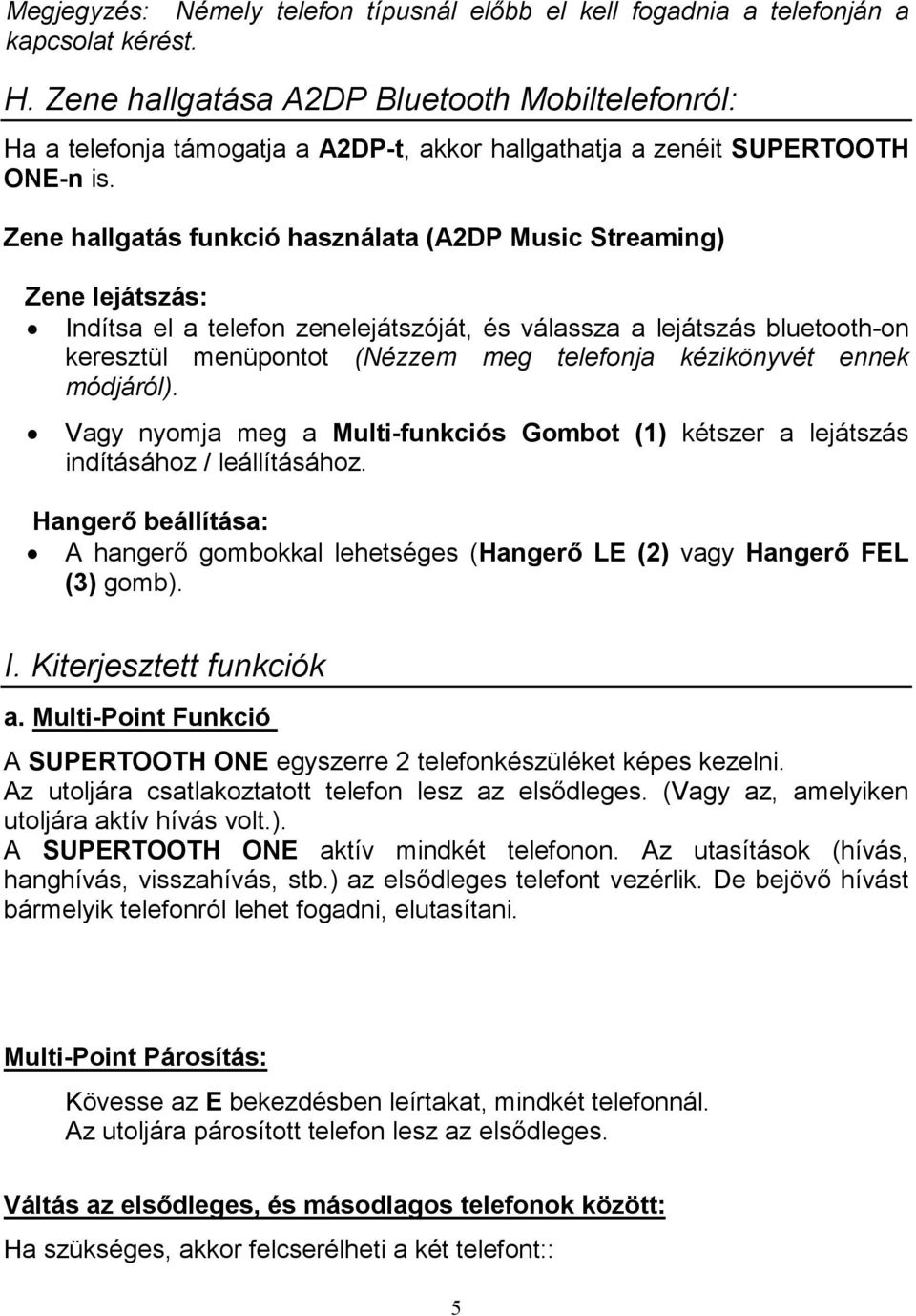 Zene hallgatás funkció használata (A2DP Music Streaming) Zene lejátszás: Indítsa el a telefon zenelejátszóját, és válassza a lejátszás bluetooth-on keresztül menüpontot (Nézzem meg telefonja