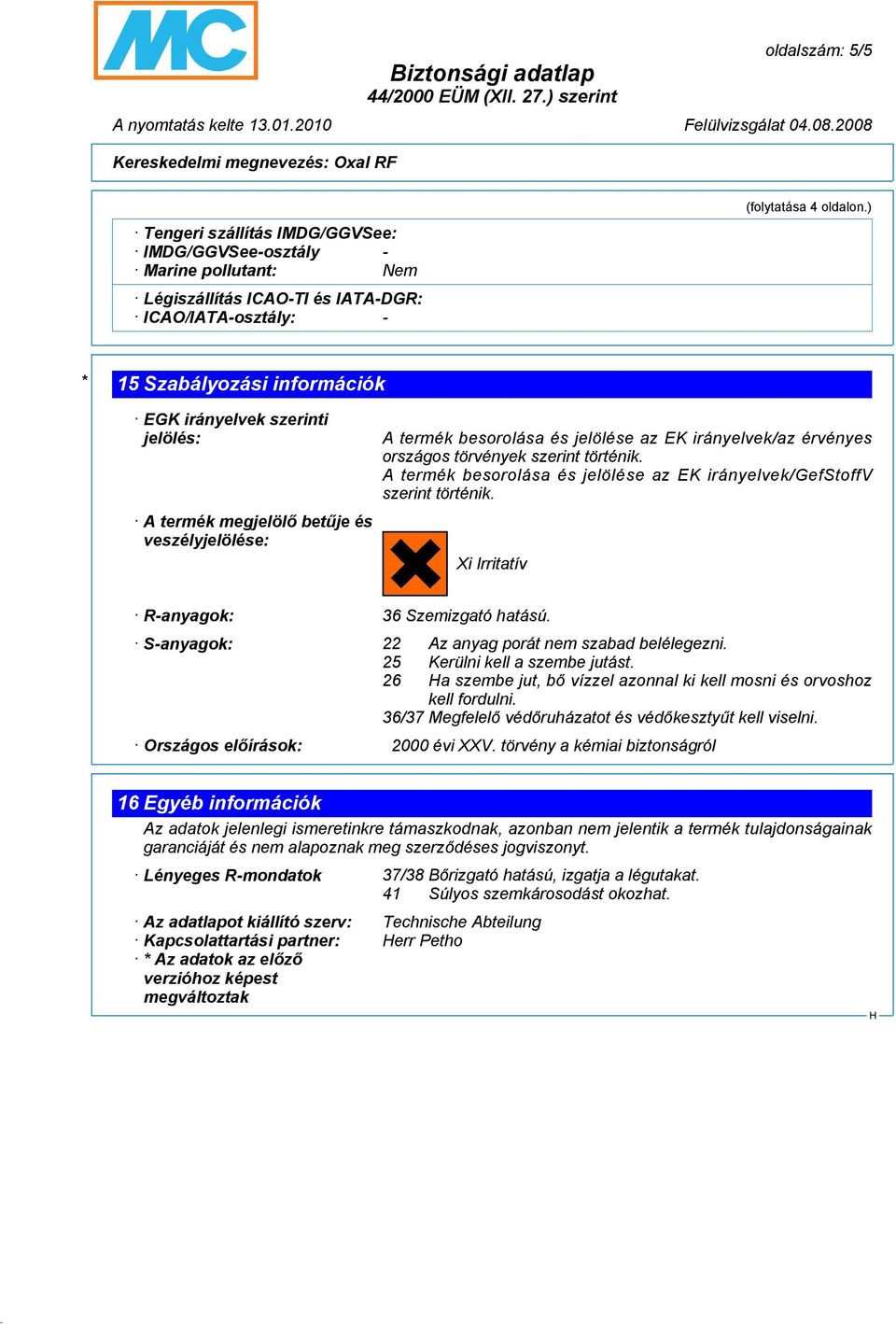 történik. A termék besorolása és jelölése az EK irányelvek/gefstoffv szerint történik. Xi Irritatív R-anyagok: 36 Szemizgató hatású. S-anyagok: 22 Az anyag porát nem szabad belélegezni.