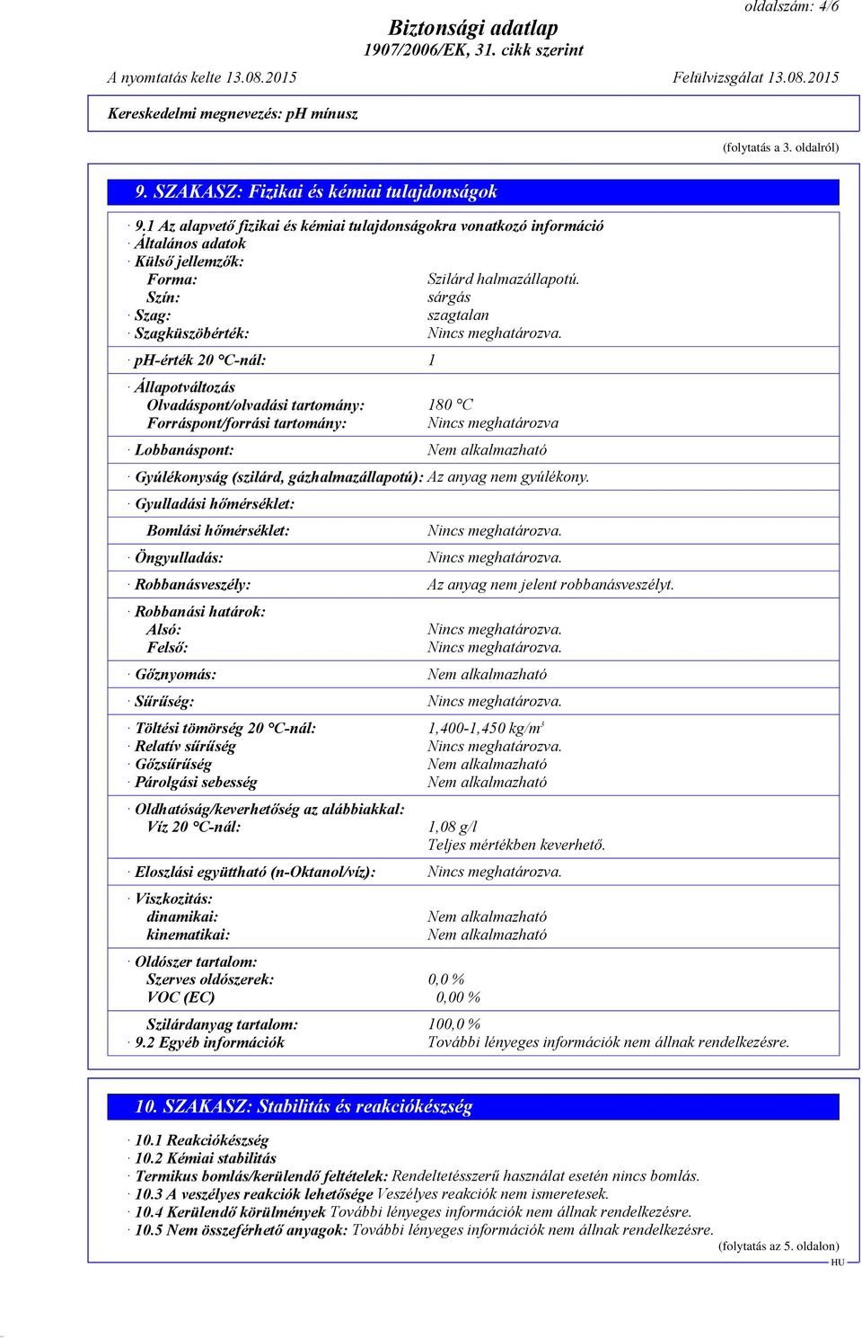 ph-érték 20 C-nál: 1 Állapotváltozás Olvadáspont/olvadási tartomány: 180 C Forráspont/forrási tartomány: Nincs meghatározva Lobbanáspont: Nem alkalmazható Gyúlékonyság (szilárd, gázhalmazállapotú):