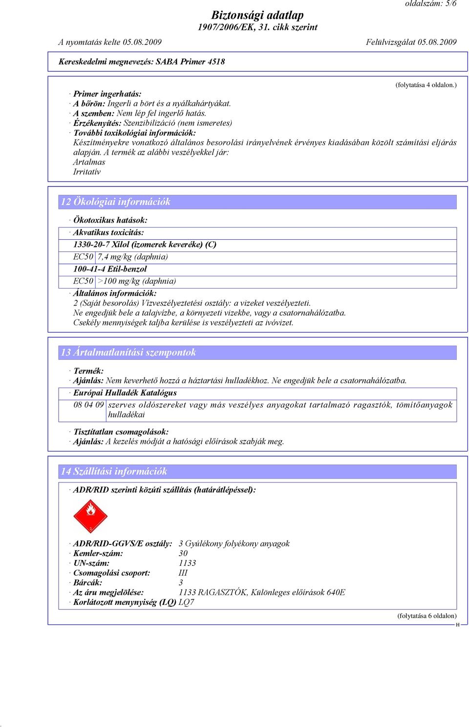 A termék az alábbi veszélyekkel jár: Artalmas Irritatív 12 Ökológiai információk Ökotoxikus hatások: Akvatikus toxicitás: 1330-20-7 Xilol (izomerek keveréke) (C) EC50 7,4 mg/kg (daphnia) 100-41-4