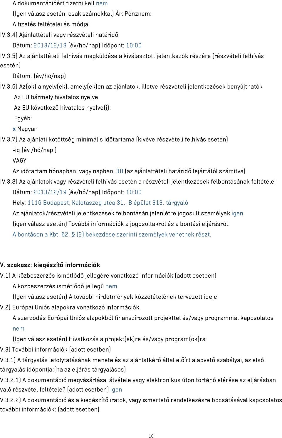 3.6) Az(ok) a nyelv(ek), amely(ek)en az ajánlatok, illetve részvételi jelentkezések benyújthatók Az EU bármely hivatalos nyelve Az EU következő hivatalos nyelve(i): Egyéb: x Magyar IV.3.7) Az ajánlati kötöttség minimális időtartama (kivéve részvételi felhívás esetén) -ig (év /hó/nap ) VAGY Az időtartam hónapban: vagy napban: 30 (az ajánlattételi határidő lejártától számítva) IV.