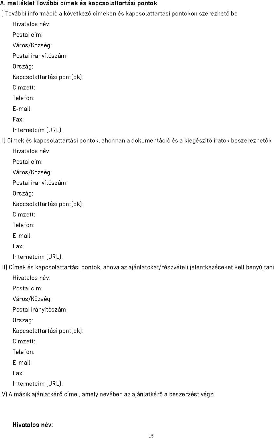 Hivatalos név: Postai cím: Város/Község: Postai irányítószám: Ország: Kapcsolattartási pont(ok): Címzett: Telefon: E-mail: Fax: Internetcím (URL): III) Címek és kapcsolattartási pontok, ahova az