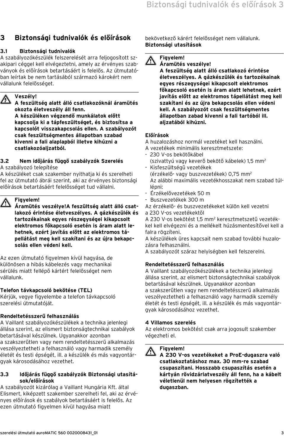 Az útmutatóban leírtak be nem tartásából származó károkért nem vállalunk felelősséget. e Veszély! A feszültség alatt álló csatlakozóknál áramütés okozta életveszély áll fenn.