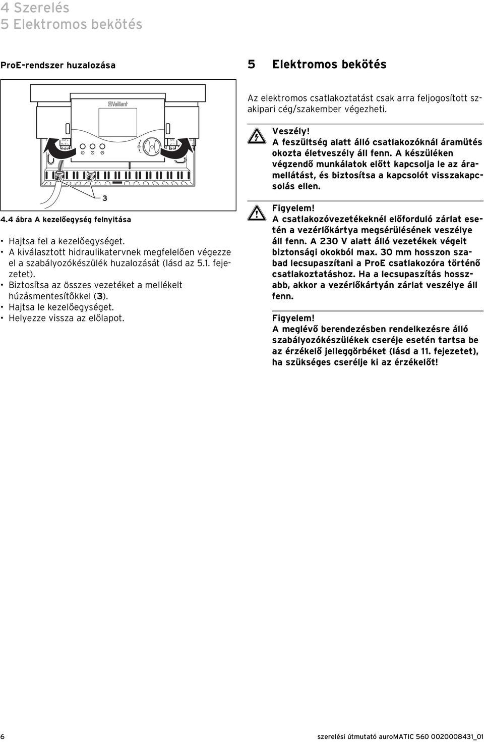 A kiválasztott hidraulikatervnek megfelelően végezze el a szabályozókészülék huzalozását (lásd az 5.1. fejezetet). Biztosítsa az összes vezetéket a mellékelt húzásmentesítőkkel (3).