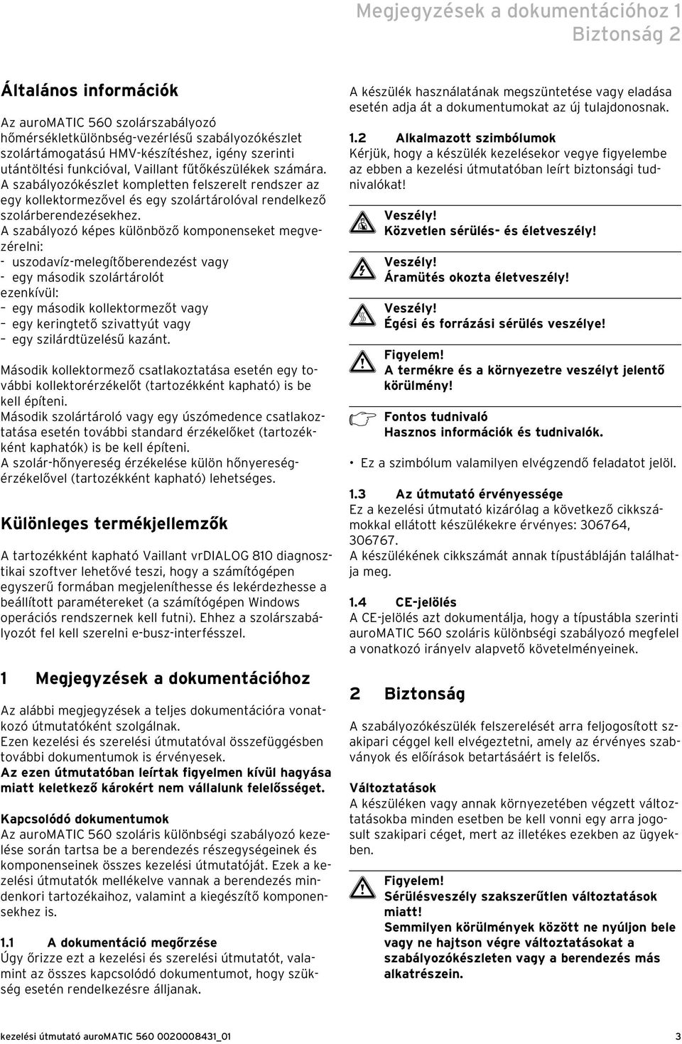 A szabályozó képes különböző komponenseket megvezérelni: - uszodavíz-melegítőberendezést vagy - egy második szolártárolót ezenkívül: egy második kollektormezőt vagy egy keringtető szivattyút vagy egy