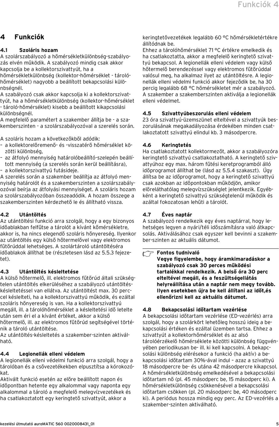 A szabályozó csak akkor kapcsolja ki a kollektorszivattyút, ha a hőmérsékletkülönbség (kollektor-hőmérséklet - tároló-hőmérséklet) kisebb a beállított kikapcsolási különbségnél.