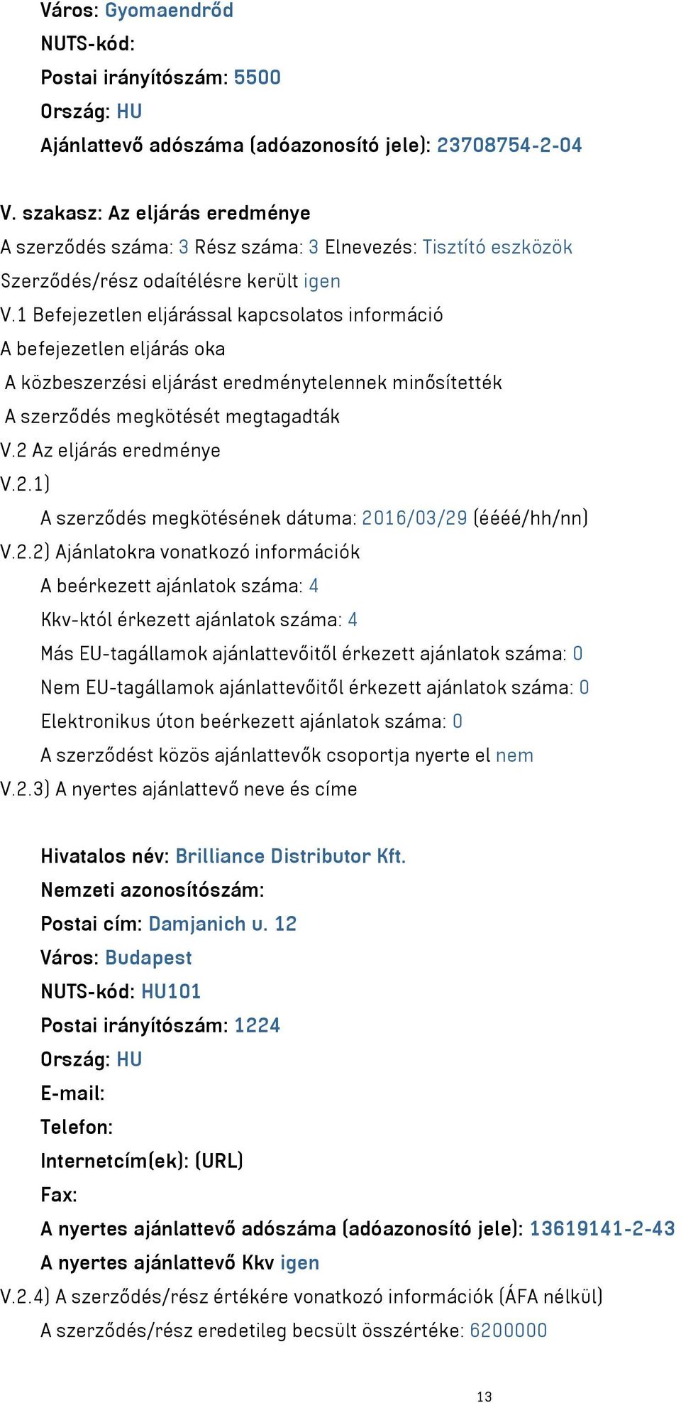 1 Befejezetlen eljárással kapcsolatos információ A befejezetlen eljárás oka A közbeszerzési eljárást eredménytelennek minősítették A szerződés megkötését megtagadták V.2 