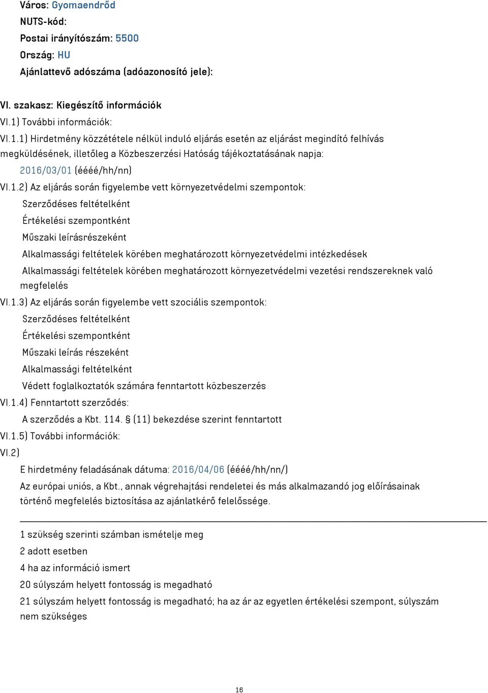 1) Hirdetmény közzététele nélkül induló eljárás esetén az eljárást megindító felhívás megküldésének, illetőleg a Közbeszerzési Hatóság tájékoztatásának napja: 2016/03/01 (éééé/hh/nn) VI.1.2) Az