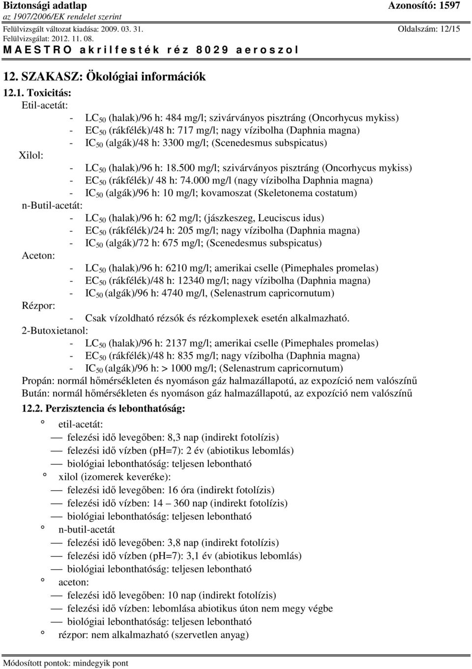 /15 12. SZAKASZ: Ökológiai információk 12.1. Toxicitás: : - LC 50 (halak)/96 h: 484 mg/l; szivárványos pisztráng (Oncorhycus mykiss) - EC 50 (rákfélék)/48 h: 717 mg/l; nagy vízibolha (Daphnia magna)