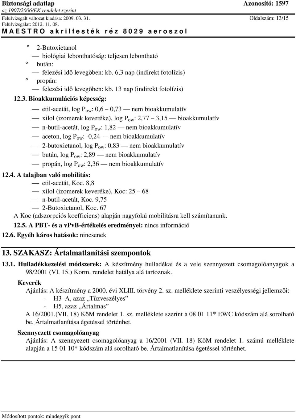 keveréke), log P ow : 2,77 3,15 bioakkumulatív n-butil-acetát, log P ow : 1,82 nem bioakkumulatív aceton, log P ow : -0,24 nem bioakkumulatív 2-butoxietanol, log P ow : 0,83 nem bioakkumulatív bután,