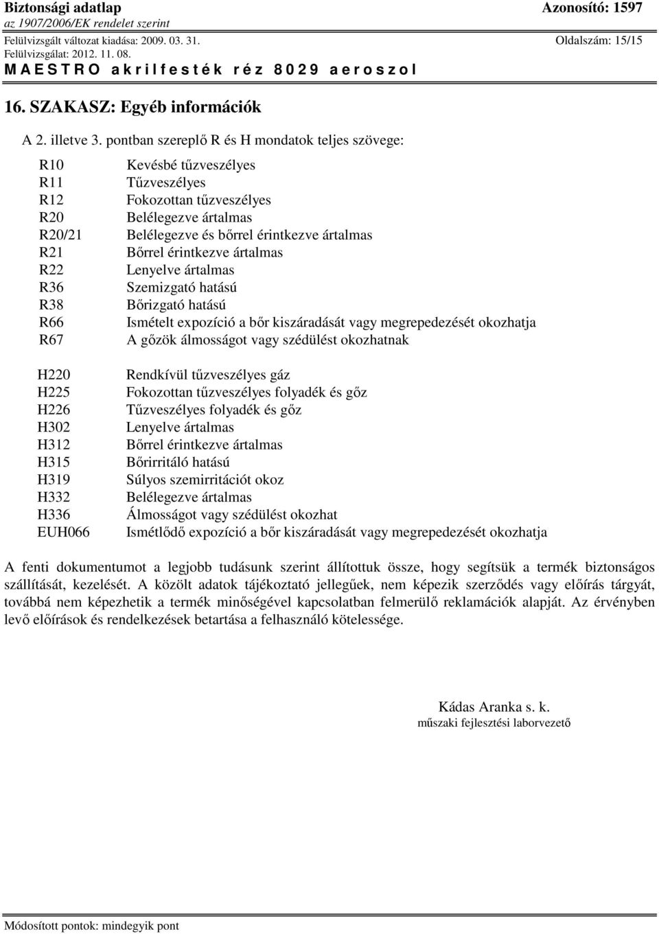 Bırrel érintkezve ártalmas R22 Lenyelve ártalmas R36 Szemizgató hatású R38 Bırizgató hatású R66 Ismételt expozíció a bır kiszáradását vagy megrepedezését okozhatja R67 A gızök álmosságot vagy