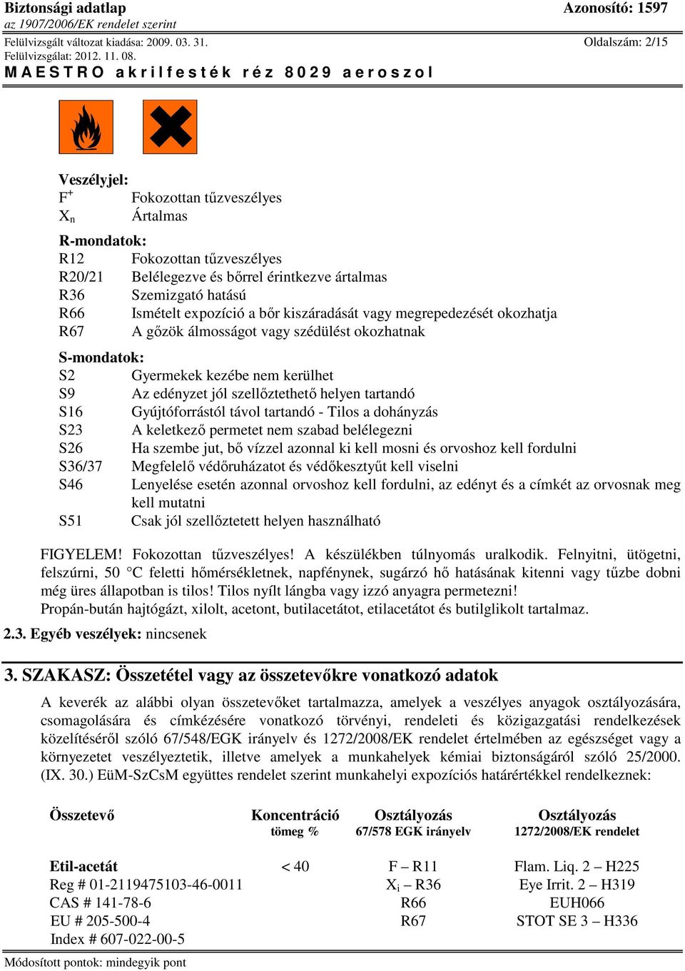 expozíció a bır kiszáradását vagy megrepedezését okozhatja R67 A gızök álmosságot vagy szédülést okozhatnak S-mondatok: S2 Gyermekek kezébe nem kerülhet S9 Az edényzet jól szellıztethetı helyen