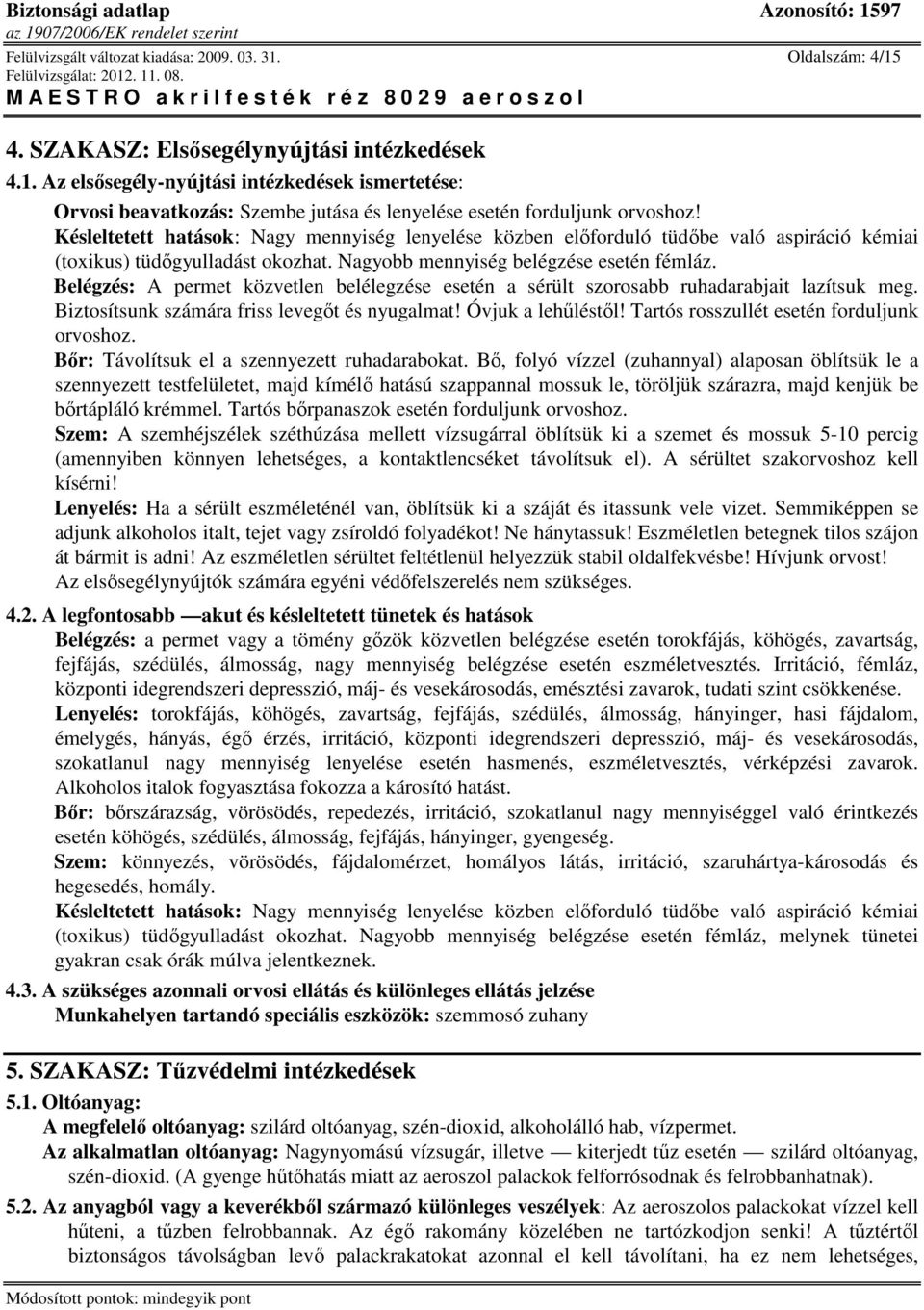 Belégzés: A permet közvetlen belélegzése esetén a sérült szorosabb ruhadarabjait lazítsuk meg. Biztosítsunk számára friss levegıt és nyugalmat! Óvjuk a lehőléstıl!