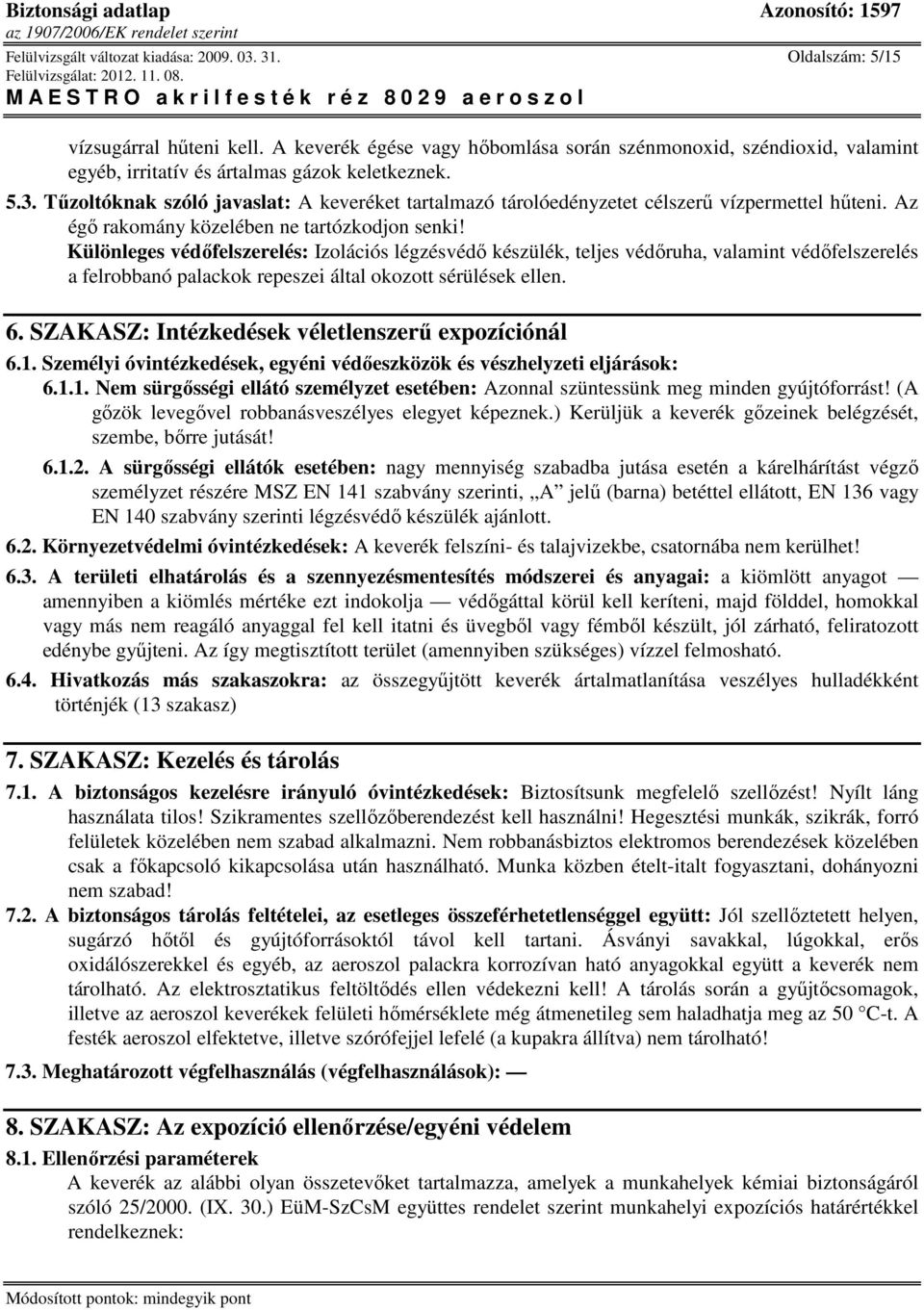 Tőzoltóknak szóló javaslat: A keveréket tartalmazó tárolóedényzetet célszerő vízpermettel hőteni. Az égı rakomány közelében ne tartózkodjon senki!