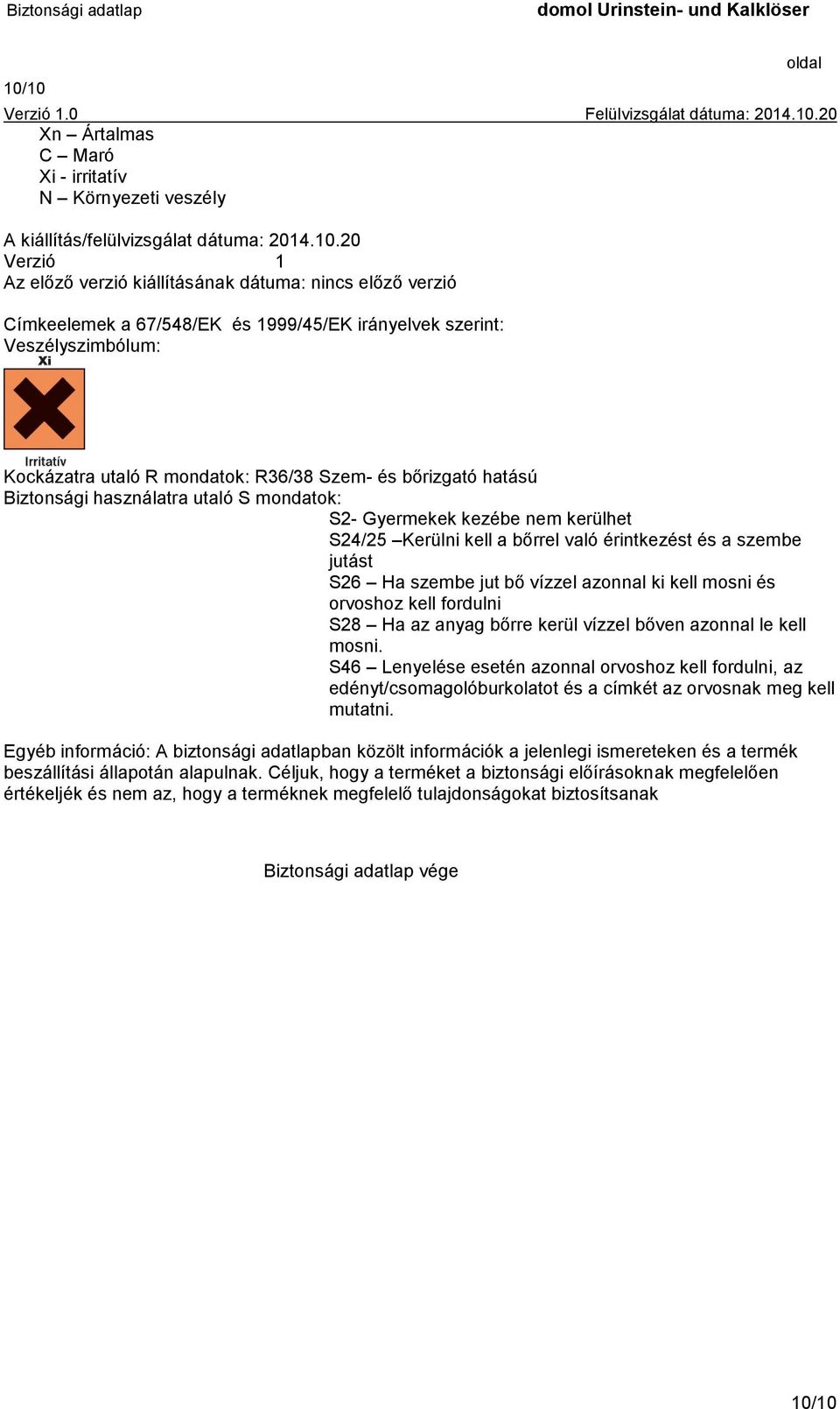 Kerülni kell a bőrrel való érintkezést és a szembe jutást S26 Ha szembe jut bő vízzel azonnal ki kell mosni és orvoshoz kell fordulni S28 Ha az anyag bőrre kerül vízzel bőven azonnal le kell mosni.