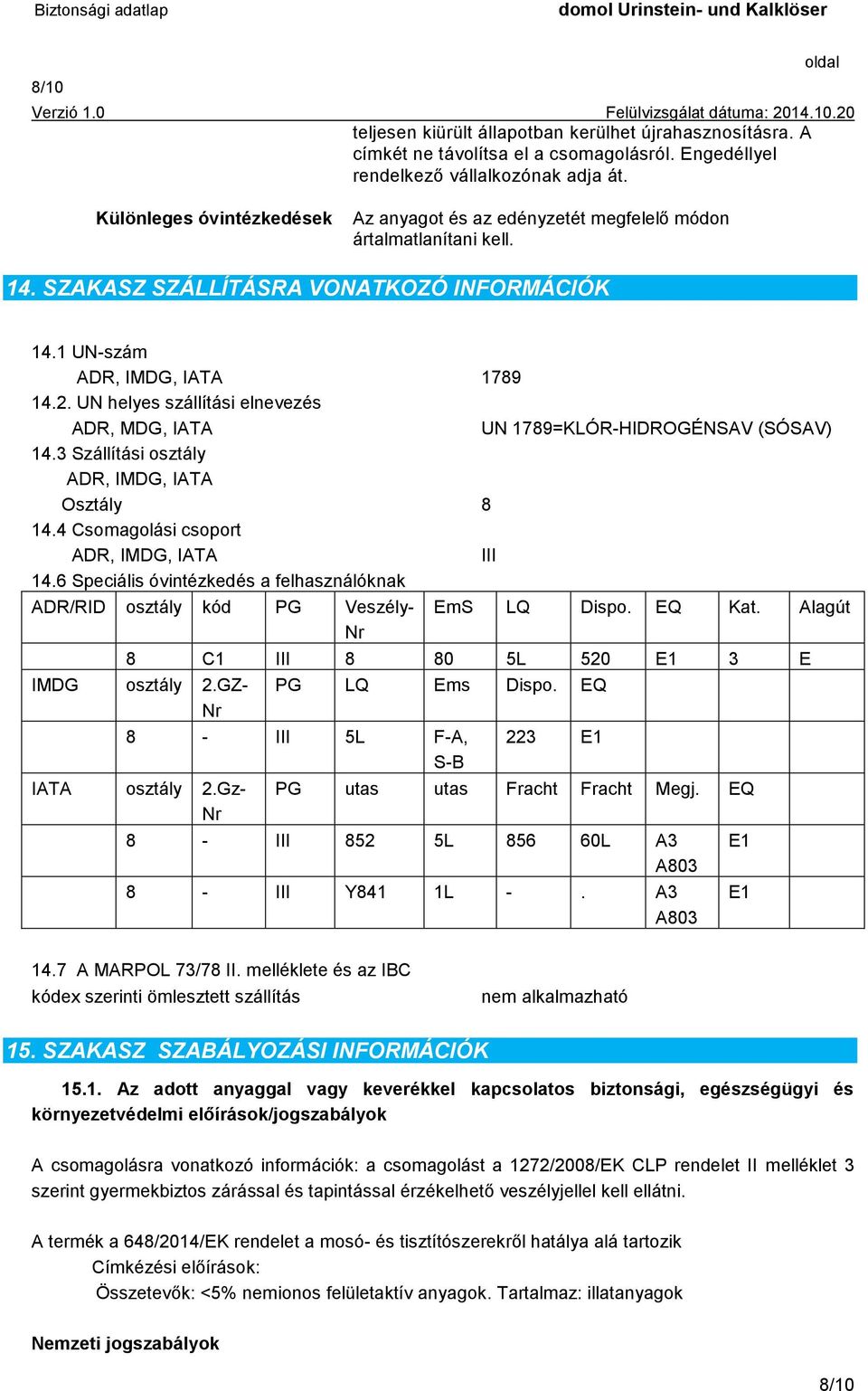 UN helyes szállítási elnevezés ADR, MDG, IATA UN 1789=KLÓR-HIDROGÉNSAV (SÓSAV) 14.3 Szállítási osztály ADR, IMDG, IATA Osztály 8 14.4 Csomagolási csoport ADR, IMDG, IATA III 14.