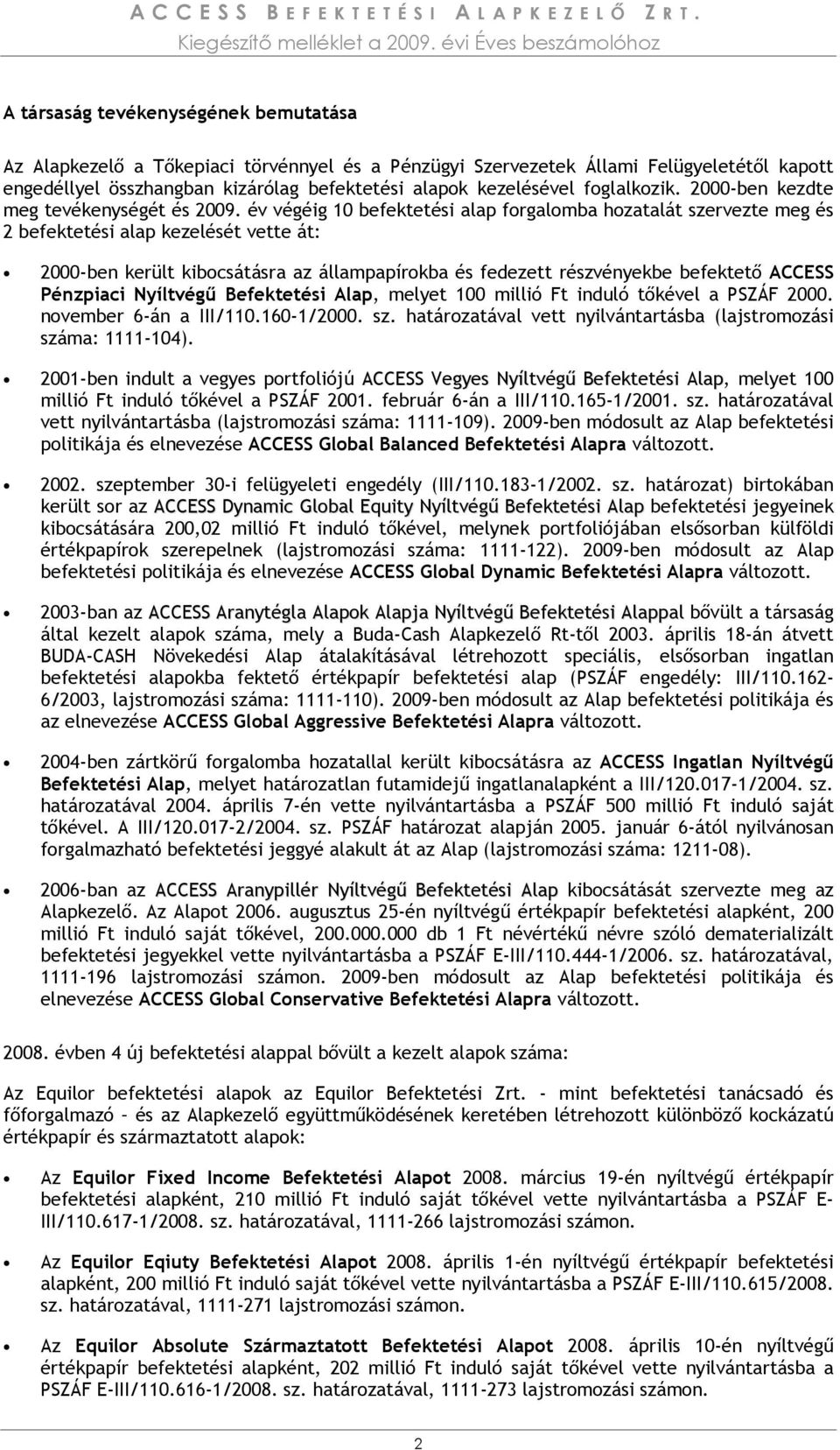 év végéig 10 befektetési alap forgalomba hozatalát szervezte meg és 2 befektetési alap kezelését vette át: 2000-ben került kibocsátásra az állampapírokba és fedezett részvényekbe befektetı ACCESS