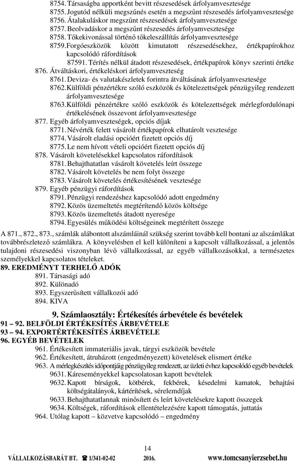 Forgóeszközök között kimutatott részesedésekhez, értékpapírokhoz kapcsolódó ráfordítások 87591. Térítés nélkül átadott részesedések, értékpapírok könyv szerinti értéke 876.