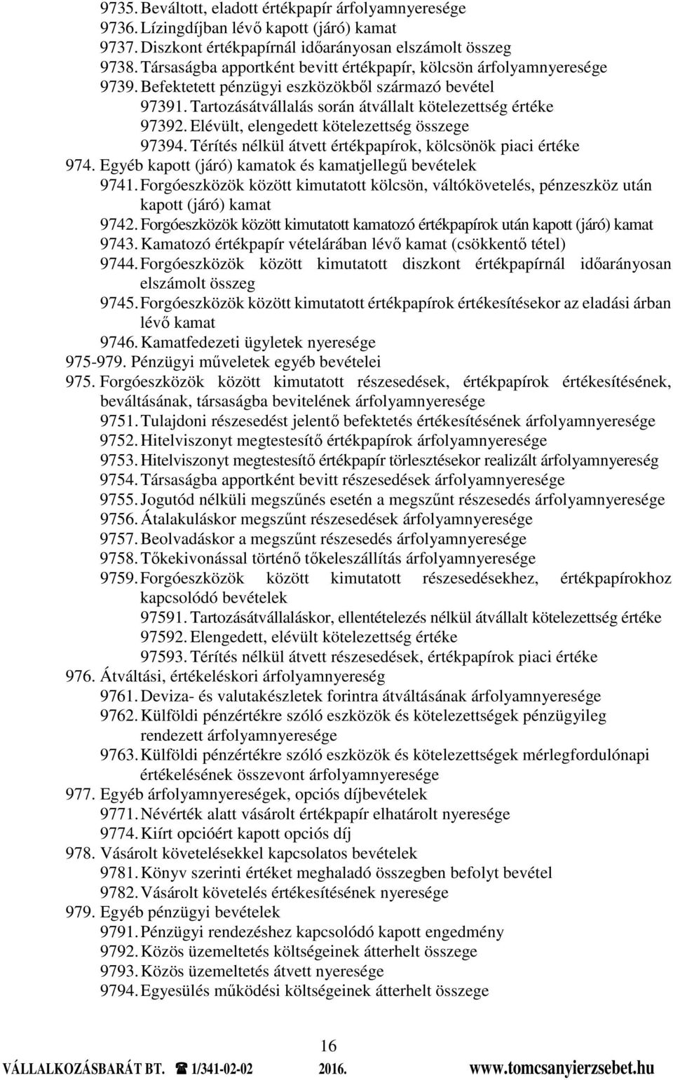 Elévült, elengedett kötelezettség összege 97394. Térítés nélkül átvett értékpapírok, kölcsönök piaci értéke 974. Egyéb kapott (járó) kamatok és kamatjellegű bevételek 9741.