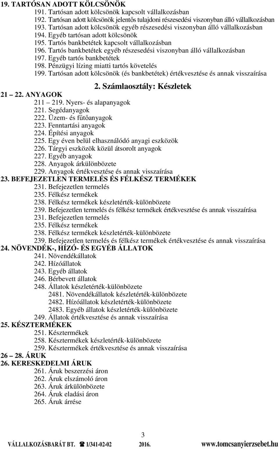 Tartós bankbetétek egyéb részesedési viszonyban álló vállalkozásban 197. Egyéb tartós bankbetétek 198. Pénzügyi lízing miatti tartós követelés 199.