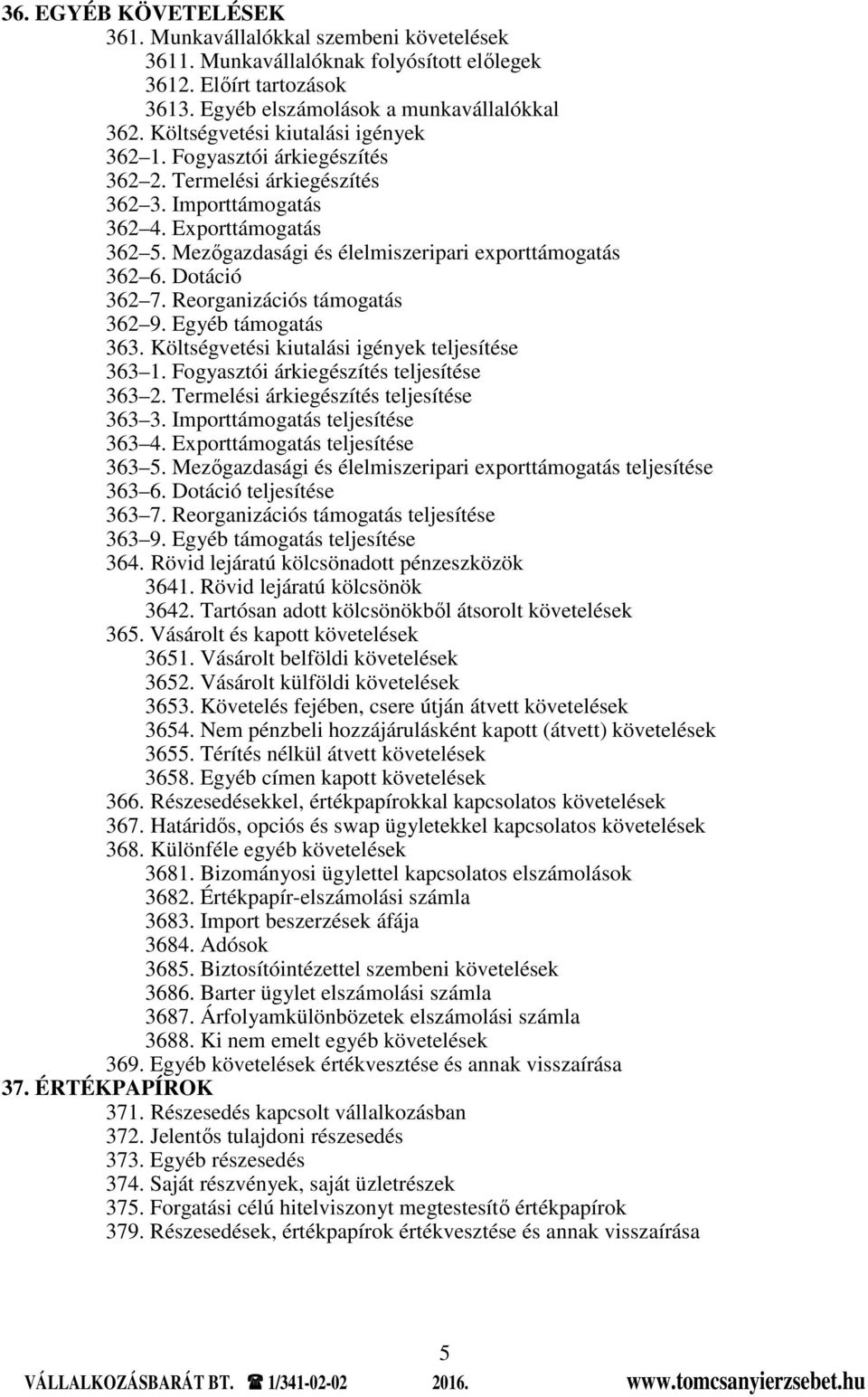 Mezőgazdasági és élelmiszeripari exporttámogatás 362 6. Dotáció 362 7. Reorganizációs támogatás 362 9. Egyéb támogatás 363. Költségvetési kiutalási igények teljesítése 363 1.