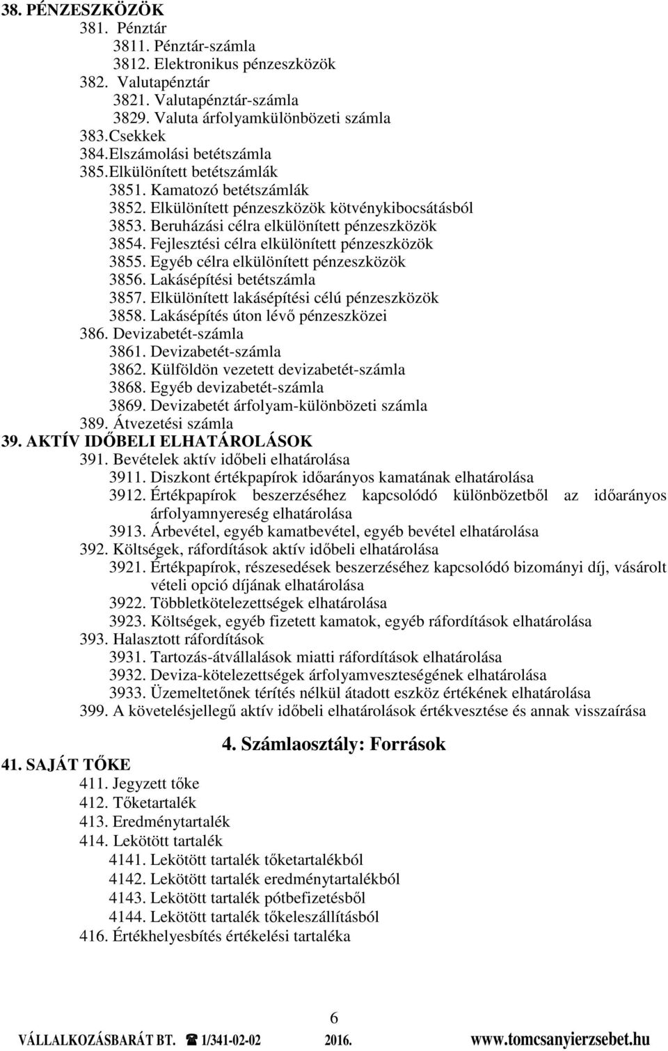 Fejlesztési célra elkülönített pénzeszközök 3855. Egyéb célra elkülönített pénzeszközök 3856. Lakásépítési betétszámla 3857. Elkülönített lakásépítési célú pénzeszközök 3858.