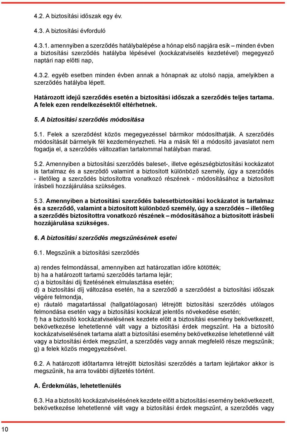 egyéb esetben minden évben annak a hónapnak az utolsó napja, amelyikben a szerződés hatályba lépett. Határozott idejű szerződés esetén a biztosítási időszak a szerződés teljes tartama.