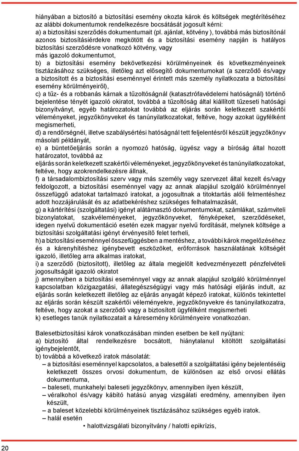 b) a biztosítási esemény bekövetkezési körülményeinek és következményeinek tisztázásához szükséges, illetőleg azt elősegítő dokumentumokat (a szerződő és/vagy a biztosított és a biztosítási