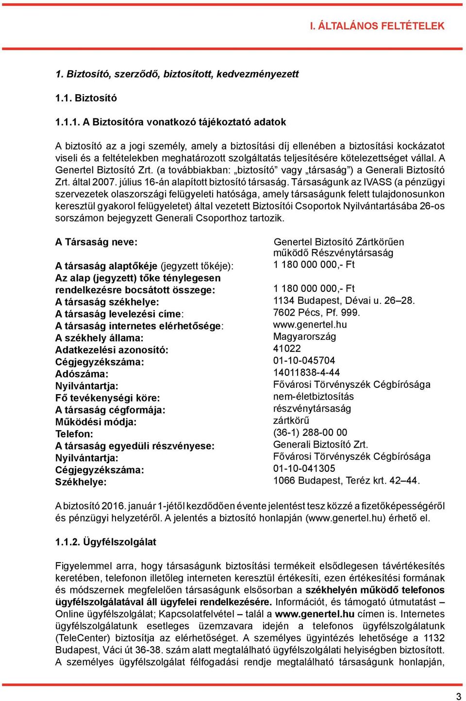 1. Biztosító 1.1.1. A Biztosítóra vonatkozó tájékoztató adatok A biztosító az a jogi személy, amely a biztosítási díj ellenében a biztosítási kockázatot viseli és a feltételekben meghatározott