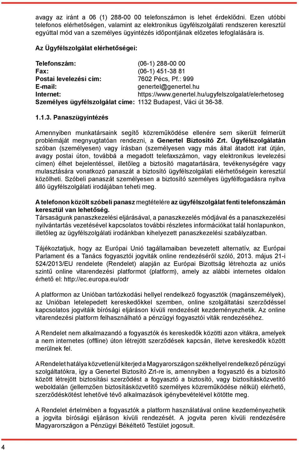 Az Ügyfélszolgálat elérhetőségei: Telefonszám: (06-1) 288-00 00 Fax: (06-1) 451-38 81 Postai levelezési cím: 7602 Pécs, Pf.: 999 E-mail: genertel@