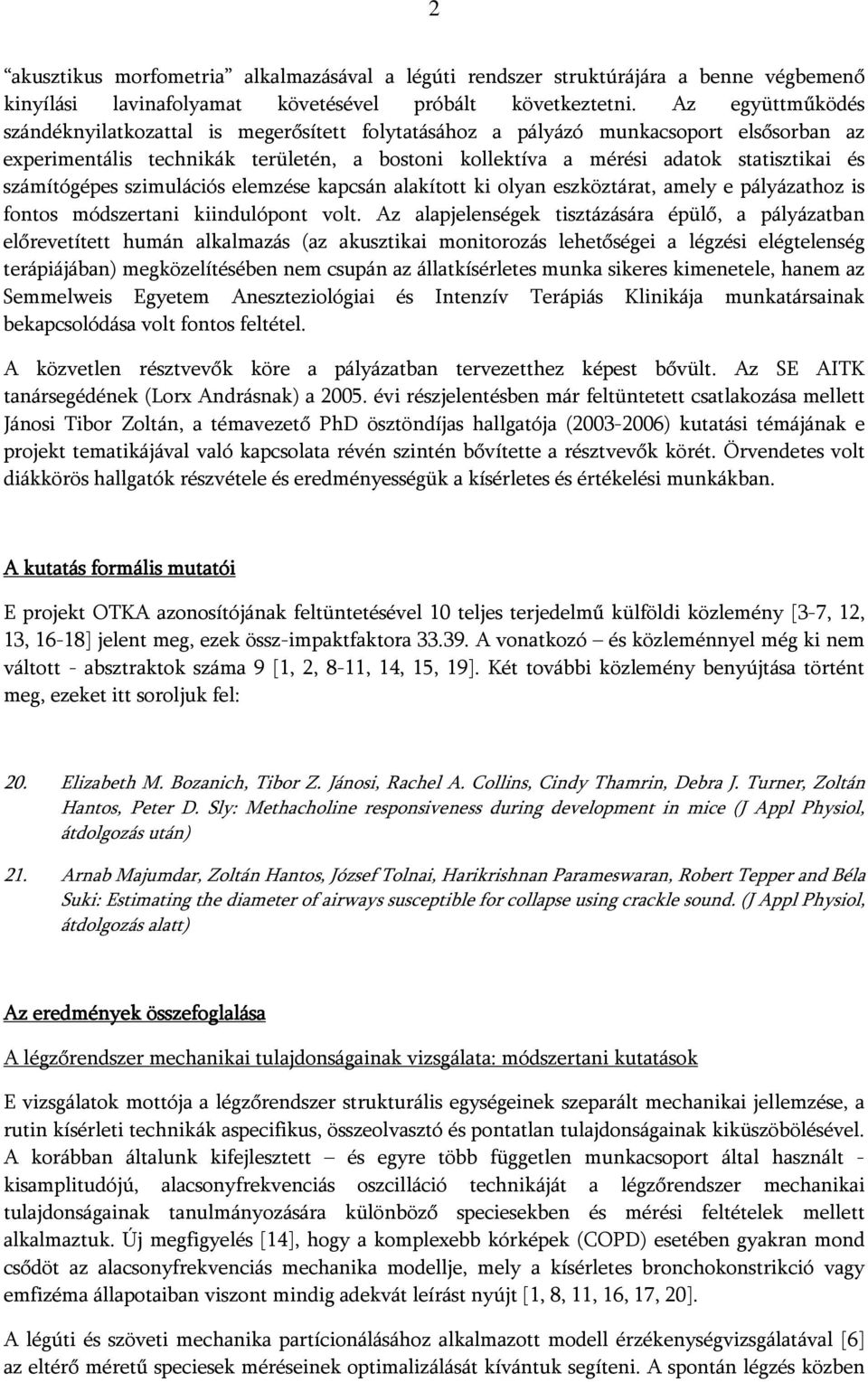 számítógépes szimulációs elemzése kapcsán alakított ki olyan eszköztárat, amely e pályázathoz is fontos módszertani kiindulópont volt.