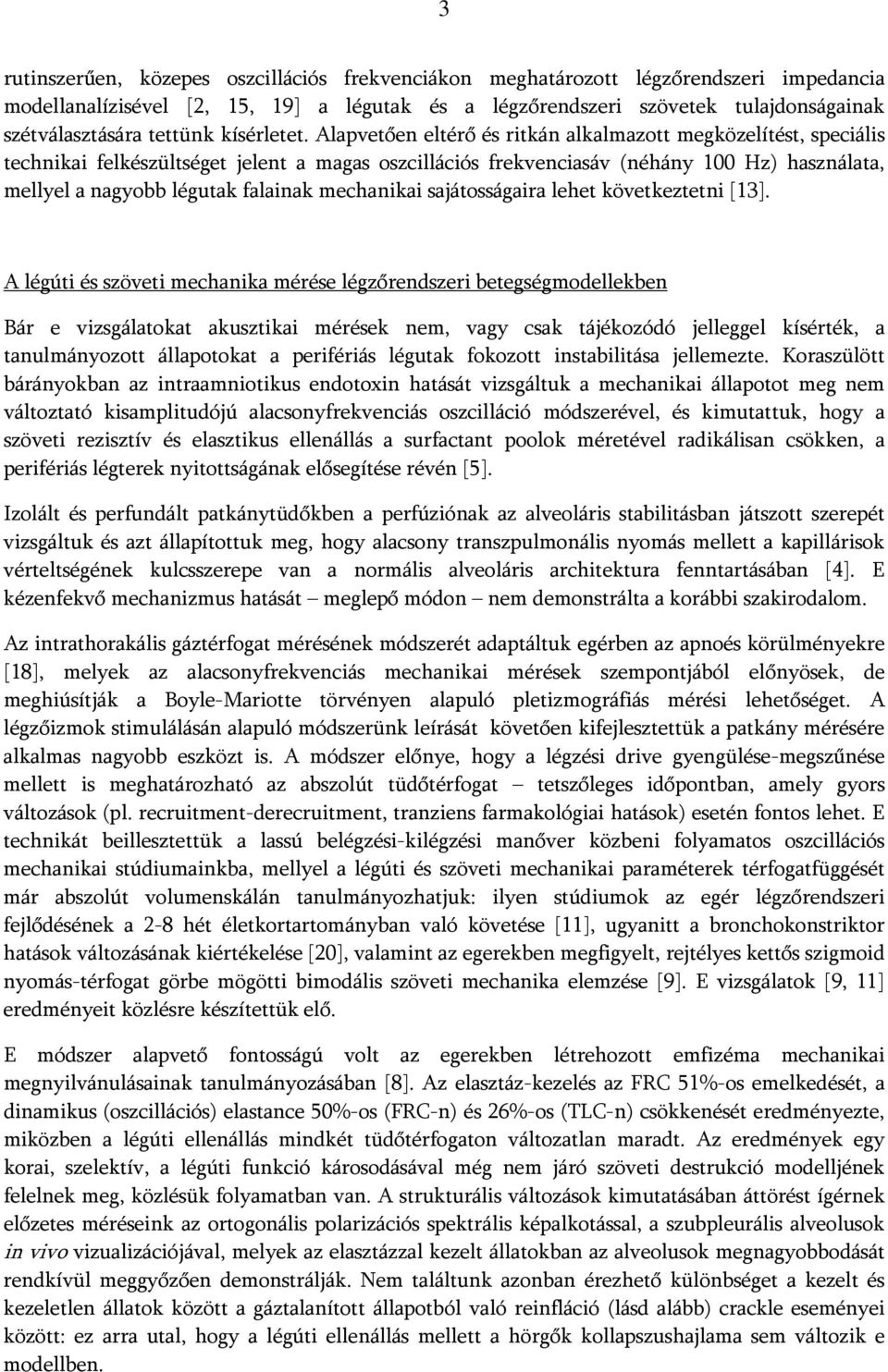 Alapvetően eltérő és ritkán alkalmazott megközelítést, speciális technikai felkészültséget jelent a magas oszcillációs frekvenciasáv (néhány 100 Hz) használata, mellyel a nagyobb légutak falainak
