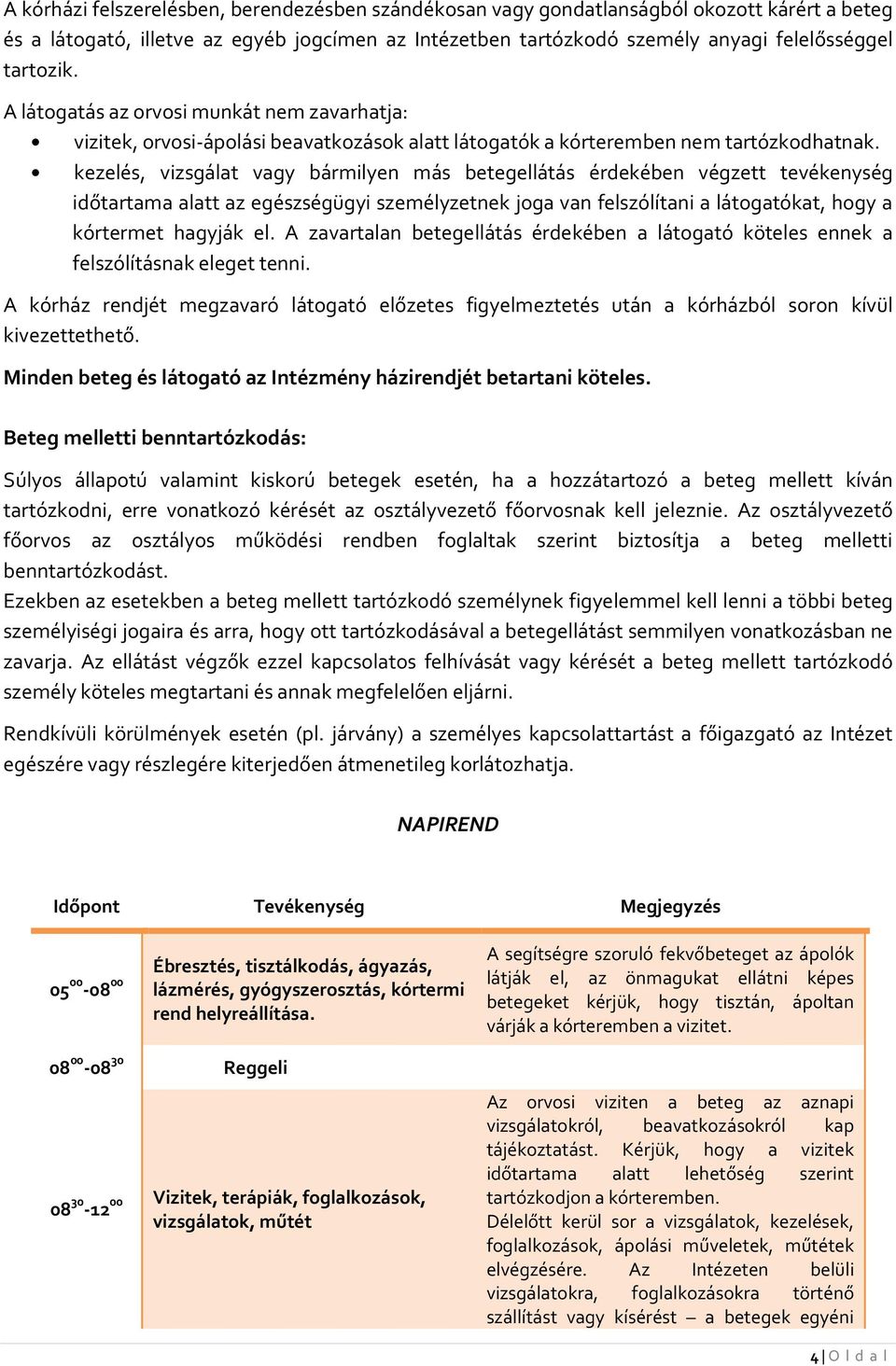 kezelés, vizsgálat vagy bármilyen más betegellátás érdekében végzett tevékenység időtartama alatt az egészségügyi személyzetnek joga van felszólítani a látogatókat, hogy a kórtermet hagyják el.