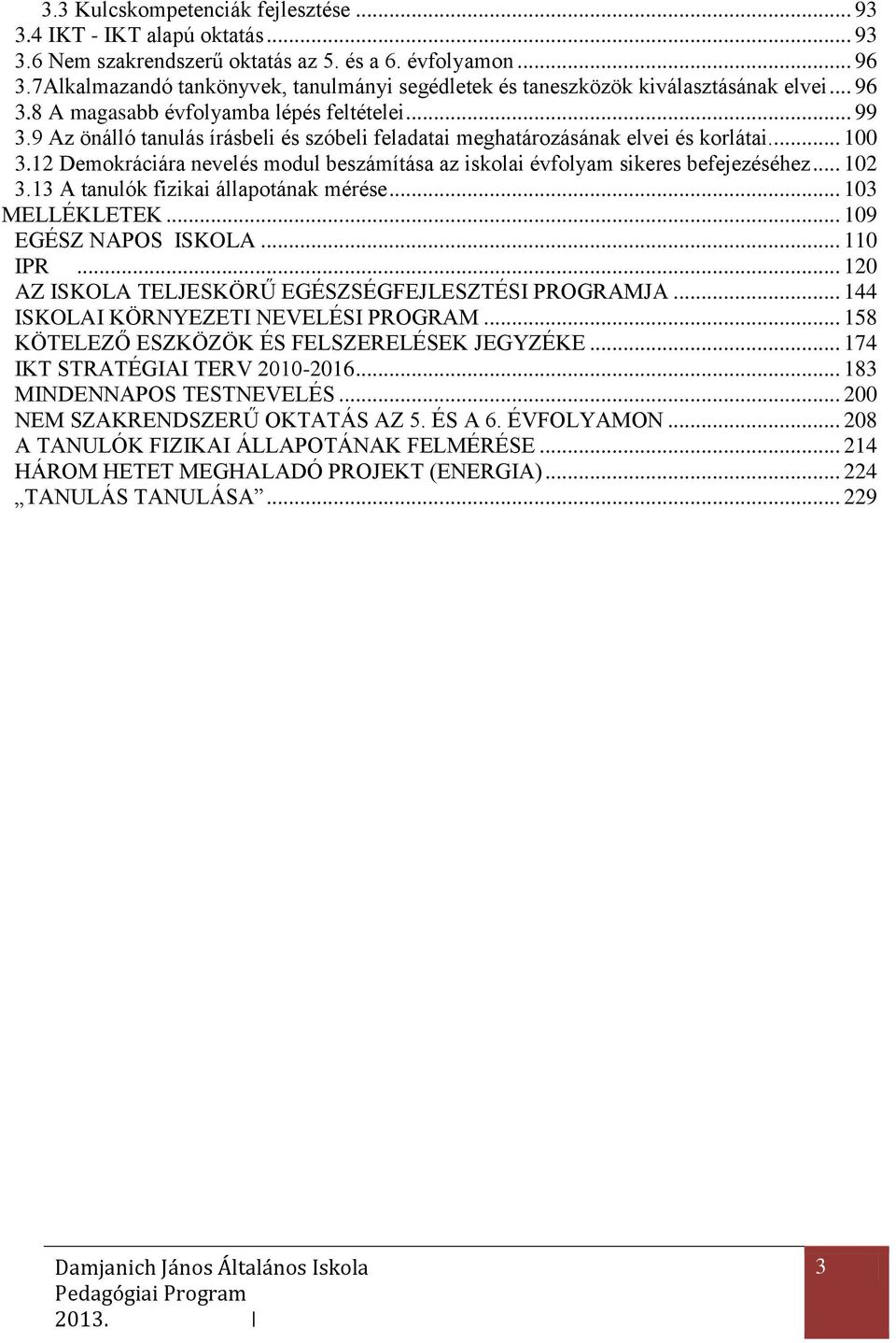 9 Az önálló tanulás írásbeli és szóbeli feladatai meghatározásának elvei és korlátai... 100 3.12 Demokráciára nevelés modul beszámítása az iskolai évfolyam sikeres befejezéséhez... 102 3.