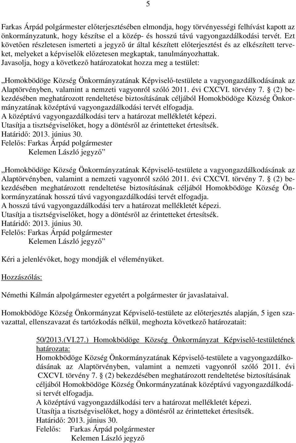 Javasolja, hogy a következő határozatokat hozza meg a testület: Homokbödöge Község Önkormányzatának Képviselő-testülete a vagyongazdálkodásának az Alaptörvényben, valamint a nemzeti vagyonról szóló