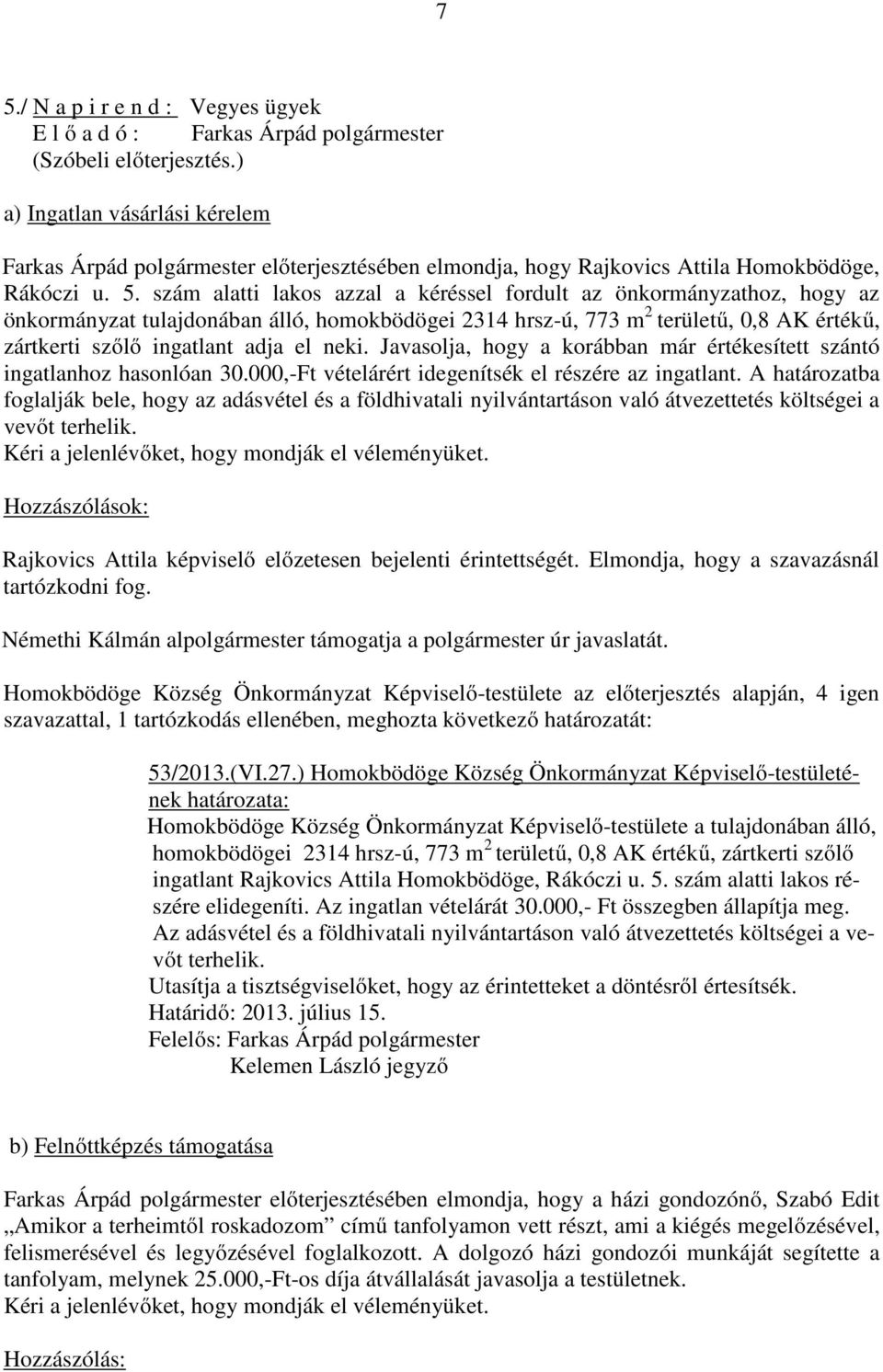 szám alatti lakos azzal a kéréssel fordult az önkormányzathoz, hogy az önkormányzat tulajdonában álló, homokbödögei 2314 hrsz-ú, 773 m 2 területű, 0,8 AK értékű, zártkerti szőlő ingatlant adja el