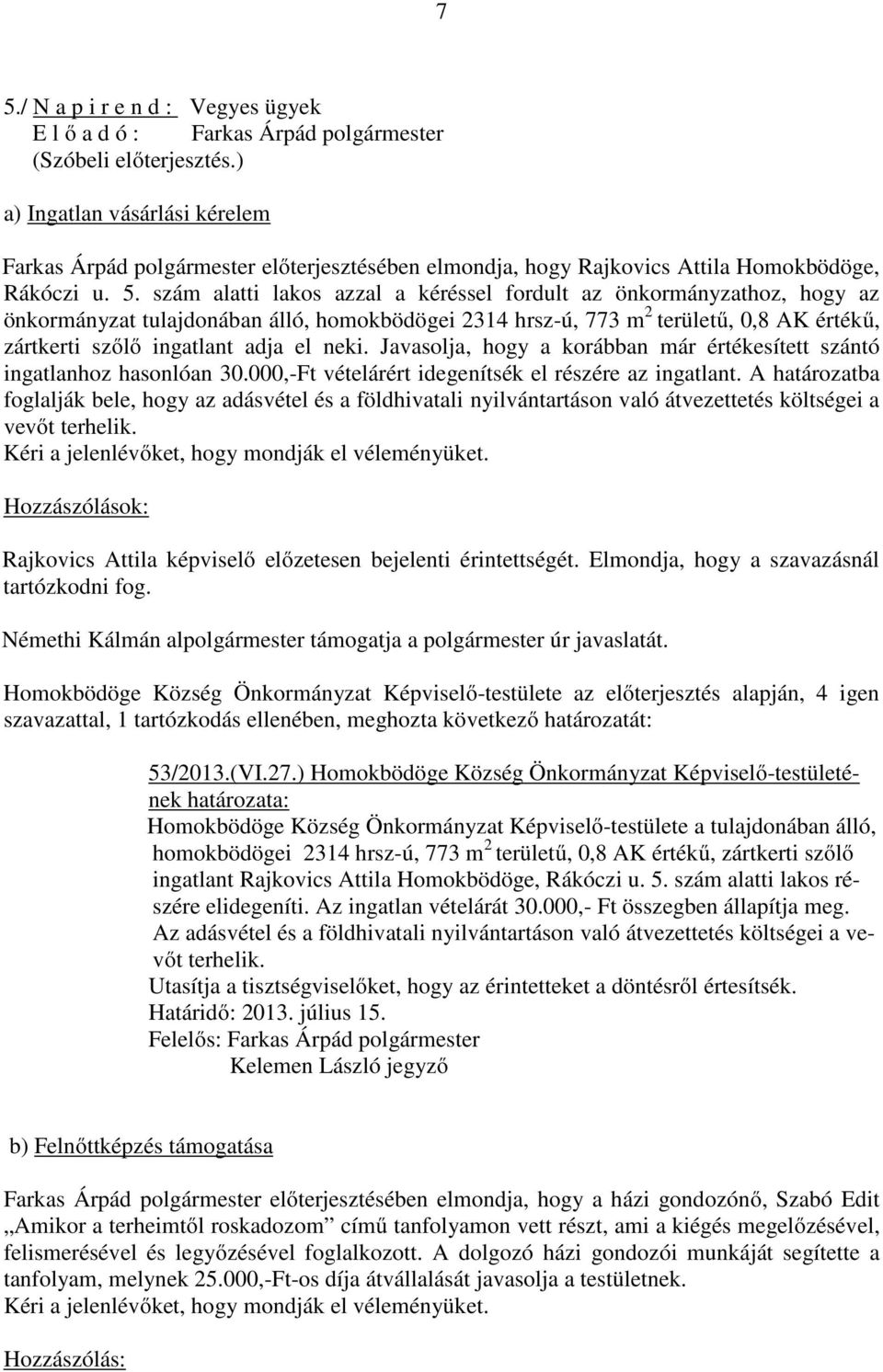 szám alatti lakos azzal a kéréssel fordult az önkormányzathoz, hogy az önkormányzat tulajdonában álló, homokbödögei 2314 hrsz-ú, 773 m 2 területű, 0,8 AK értékű, zártkerti szőlő ingatlant adja el