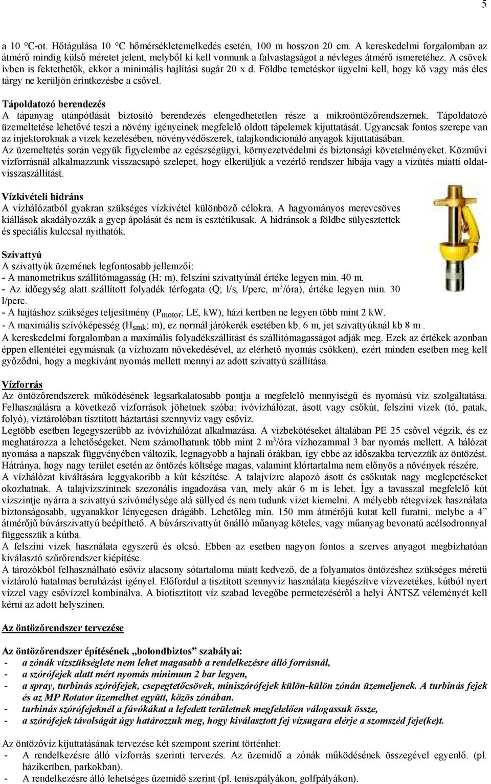 A csövek ívben is fektethetők, ekkor a minimális hajlítási sugár 20 x d. Földbe temetéskor ügyelni kell, hogy kő vagy más éles tárgy ne kerüljön érintkezésbe a csővel.