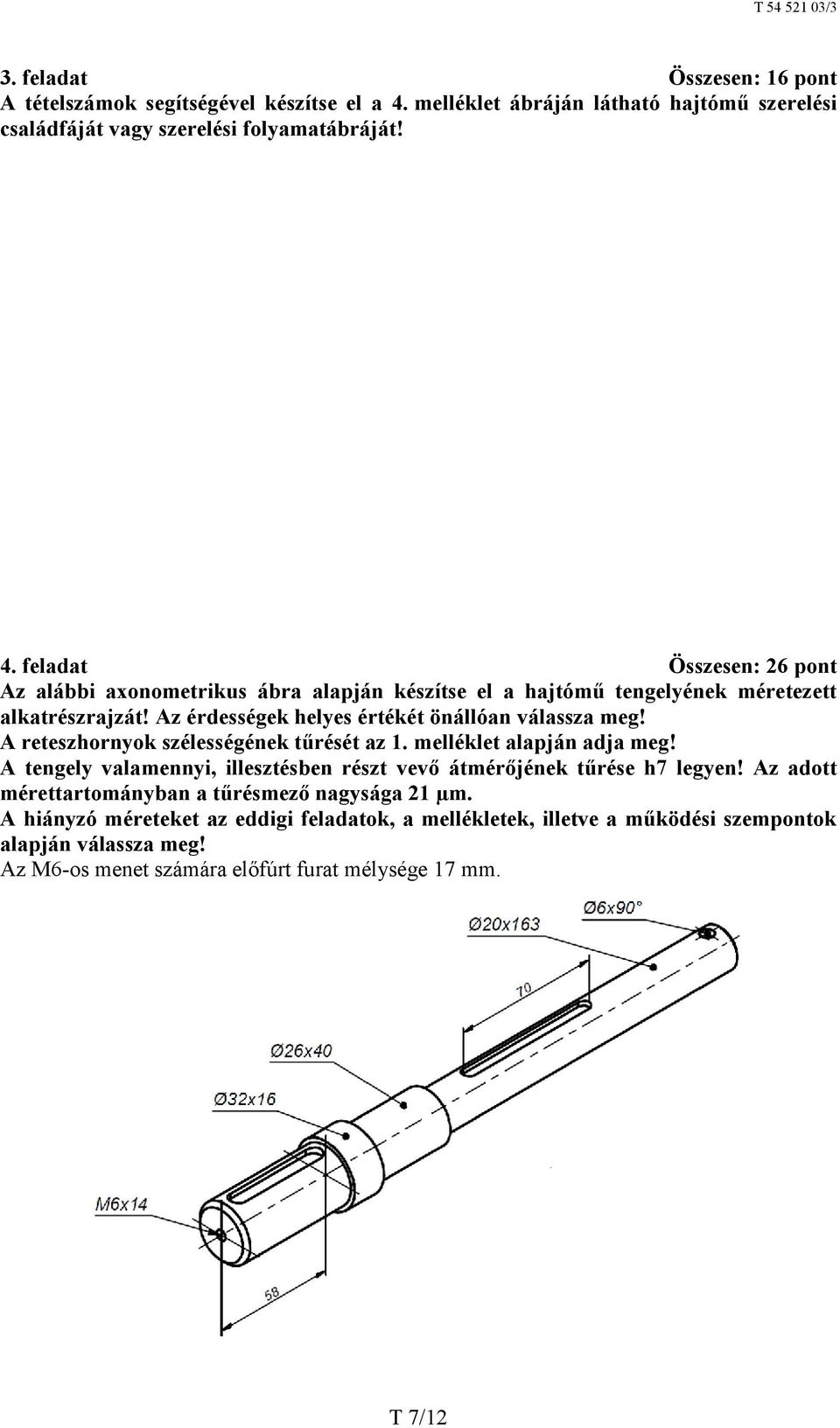 feladat Összesen: 26 pont Az alábbi axonometrikus ábra alapján készítse el a hajtómű tengelyének méretezett alkatrészrajzát! Az érdességek helyes értékét önállóan válassza meg!